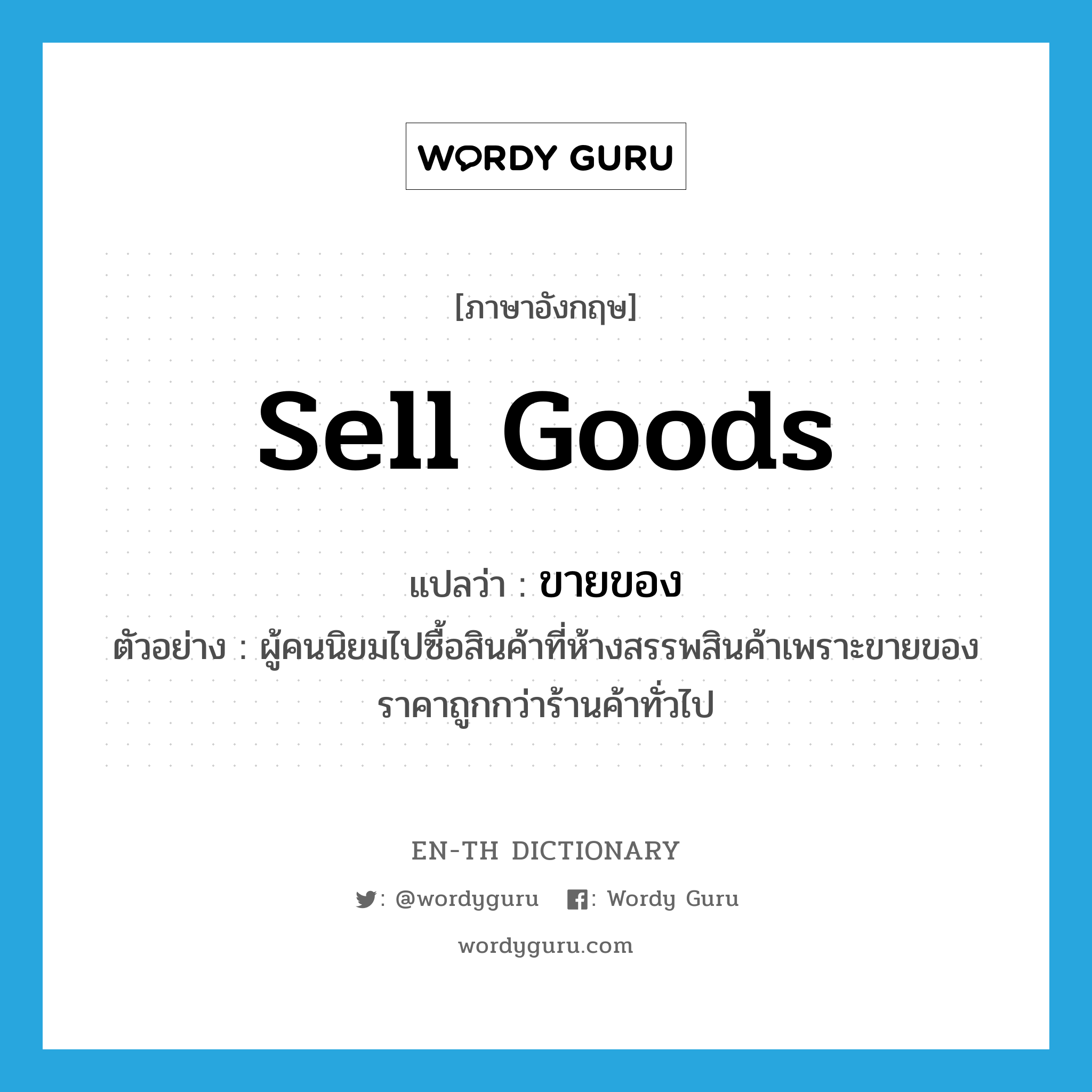 sell goods แปลว่า?, คำศัพท์ภาษาอังกฤษ sell goods แปลว่า ขายของ ประเภท V ตัวอย่าง ผู้คนนิยมไปซื้อสินค้าที่ห้างสรรพสินค้าเพราะขายของราคาถูกกว่าร้านค้าทั่วไป หมวด V