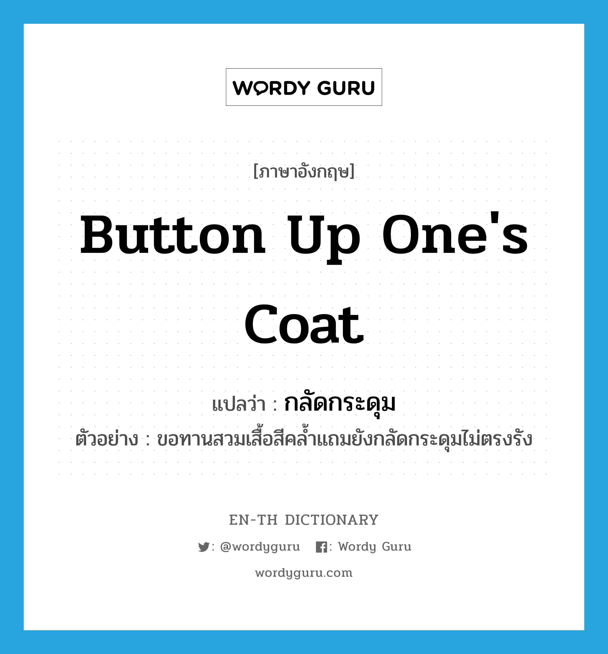 button up one&#39;s coat แปลว่า?, คำศัพท์ภาษาอังกฤษ button up one&#39;s coat แปลว่า กลัดกระดุม ประเภท V ตัวอย่าง ขอทานสวมเสื้อสีคล้ำแถมยังกลัดกระดุมไม่ตรงรัง หมวด V