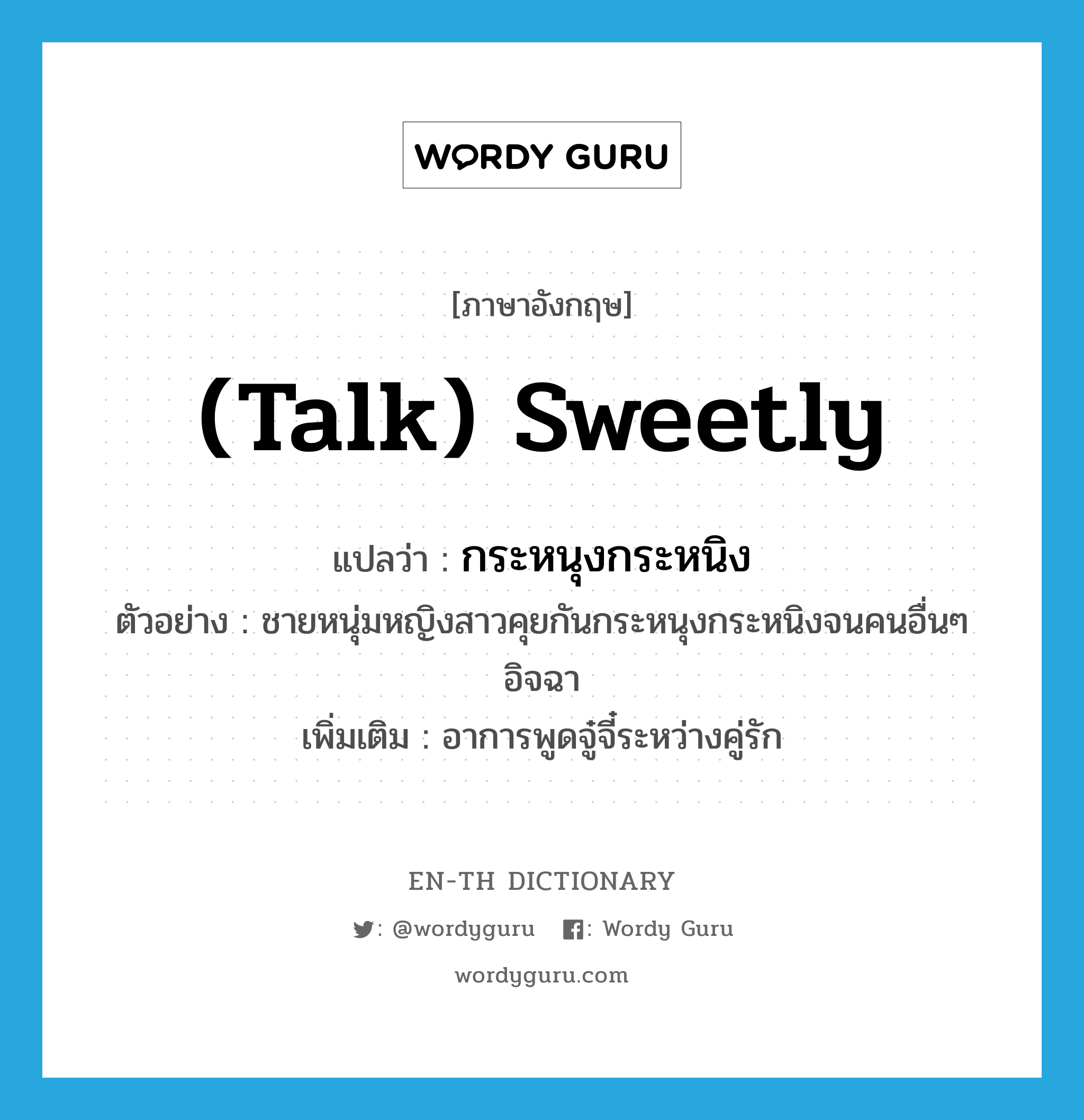 (talk) sweetly แปลว่า?, คำศัพท์ภาษาอังกฤษ (talk) sweetly แปลว่า กระหนุงกระหนิง ประเภท ADV ตัวอย่าง ชายหนุ่มหญิงสาวคุยกันกระหนุงกระหนิงจนคนอื่นๆ อิจฉา เพิ่มเติม อาการพูดจู๋จี๋ระหว่างคู่รัก หมวด ADV