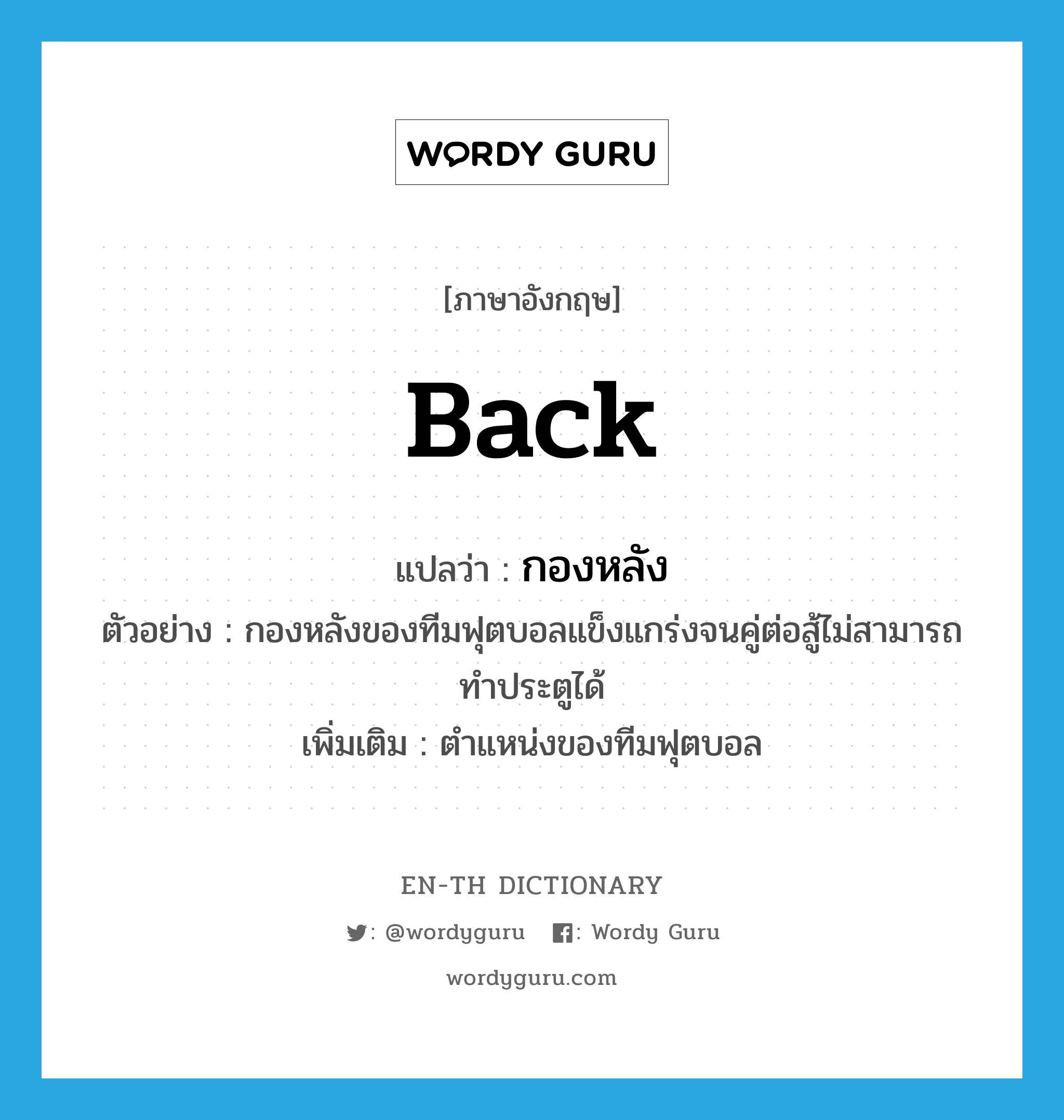 back แปลว่า?, คำศัพท์ภาษาอังกฤษ back แปลว่า กองหลัง ประเภท N ตัวอย่าง กองหลังของทีมฟุตบอลแข็งแกร่งจนคู่ต่อสู้ไม่สามารถทำประตูได้ เพิ่มเติม ตำแหน่งของทีมฟุตบอล หมวด N