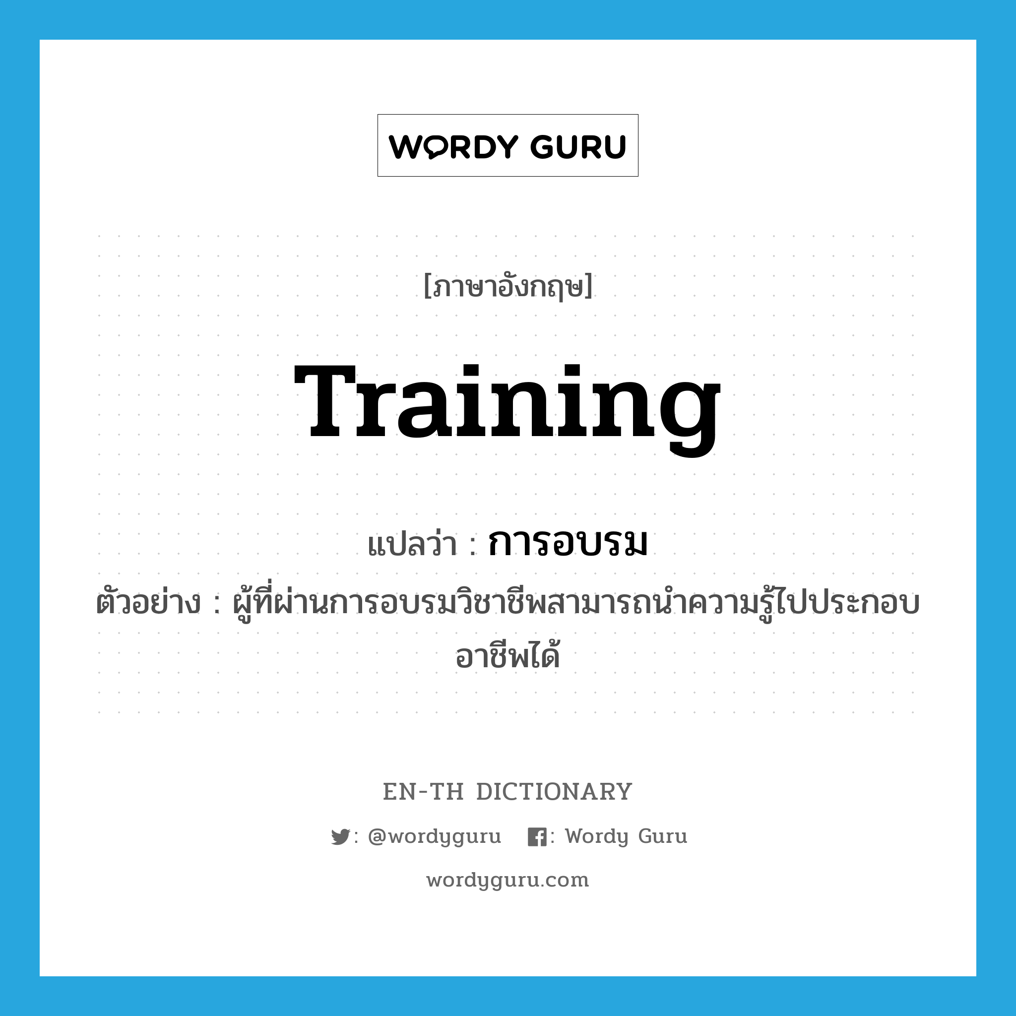 training แปลว่า?, คำศัพท์ภาษาอังกฤษ training แปลว่า การอบรม ประเภท N ตัวอย่าง ผู้ที่ผ่านการอบรมวิชาชีพสามารถนำความรู้ไปประกอบอาชีพได้ หมวด N