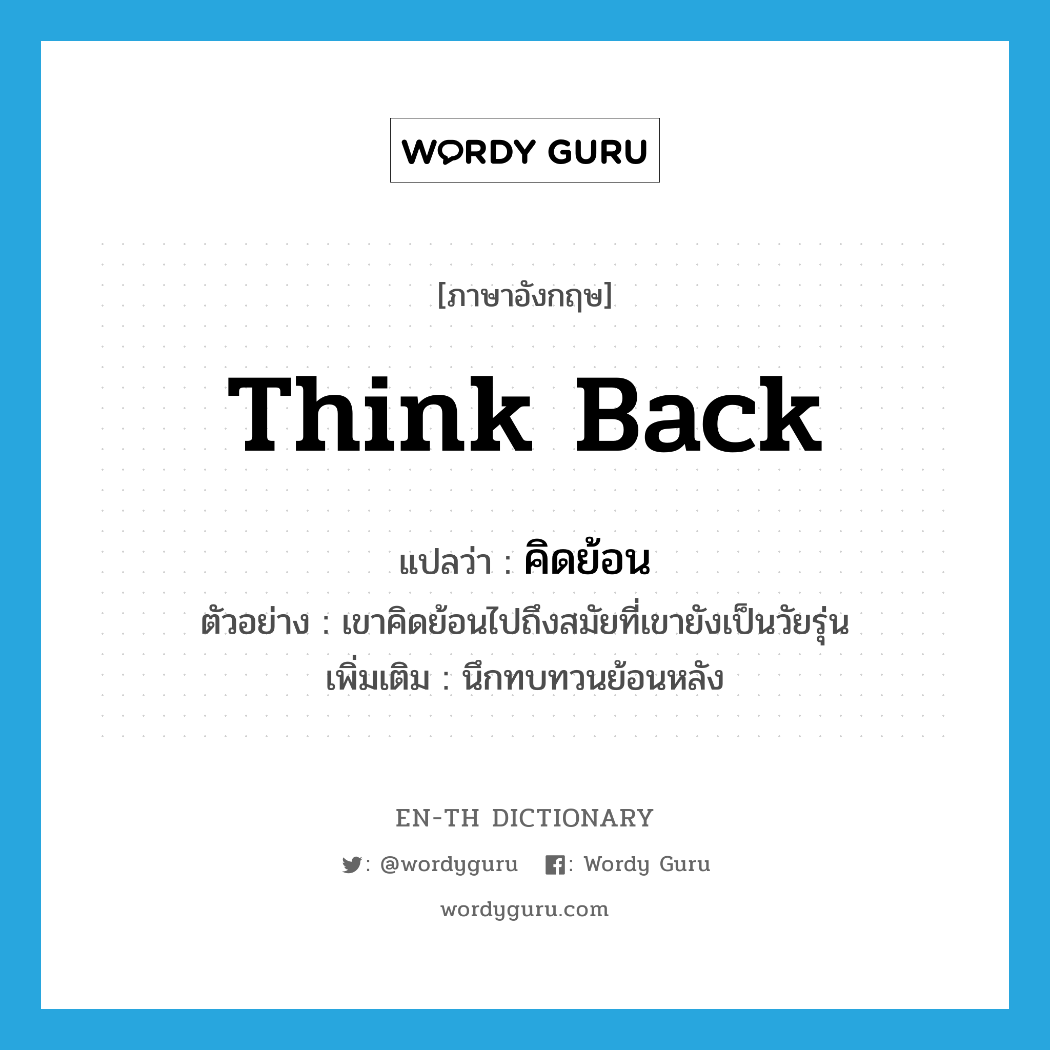 think back แปลว่า?, คำศัพท์ภาษาอังกฤษ think back แปลว่า คิดย้อน ประเภท V ตัวอย่าง เขาคิดย้อนไปถึงสมัยที่เขายังเป็นวัยรุ่น เพิ่มเติม นึกทบทวนย้อนหลัง หมวด V