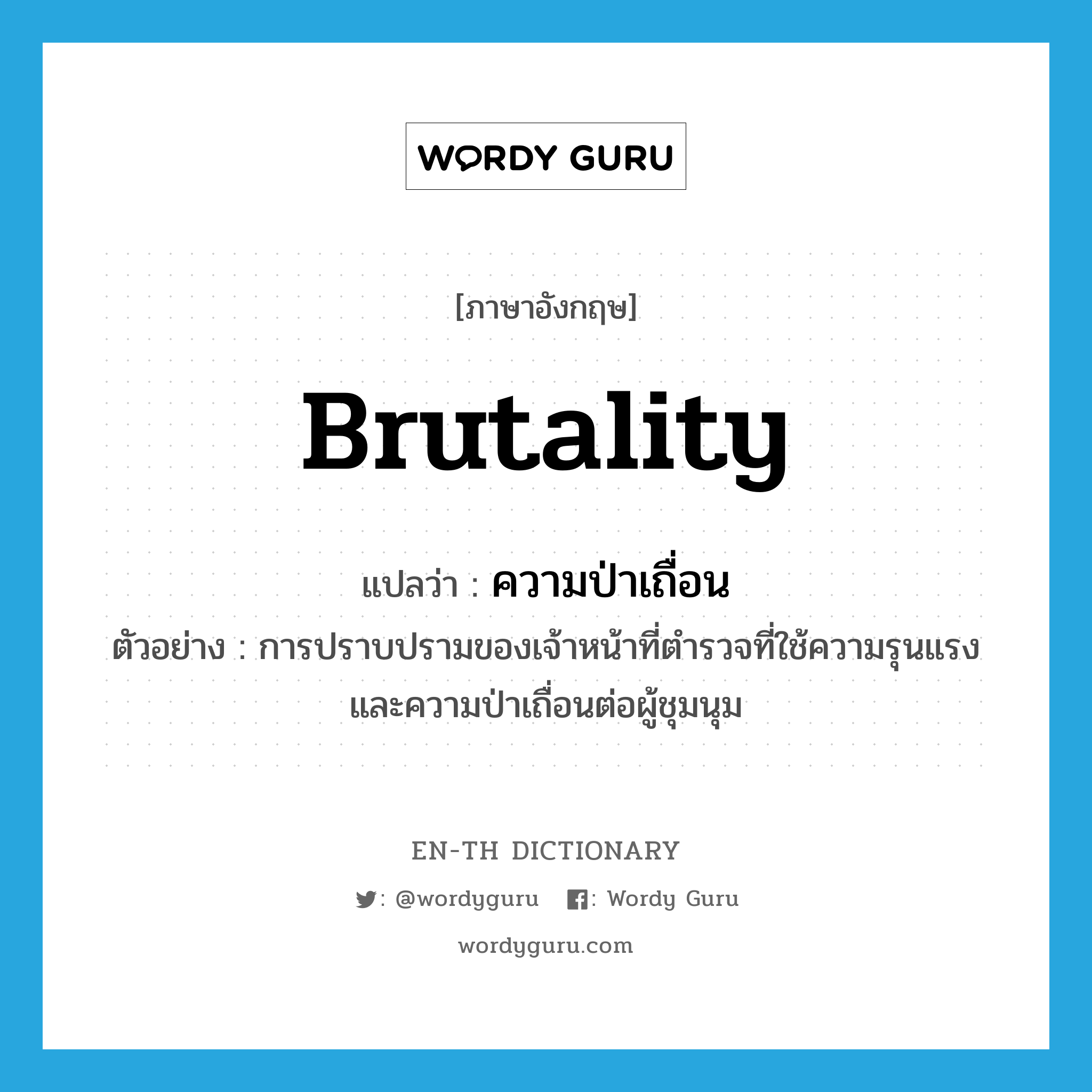 brutality แปลว่า?, คำศัพท์ภาษาอังกฤษ brutality แปลว่า ความป่าเถื่อน ประเภท N ตัวอย่าง การปราบปรามของเจ้าหน้าที่ตำรวจที่ใช้ความรุนแรงและความป่าเถื่อนต่อผู้ชุมนุม หมวด N