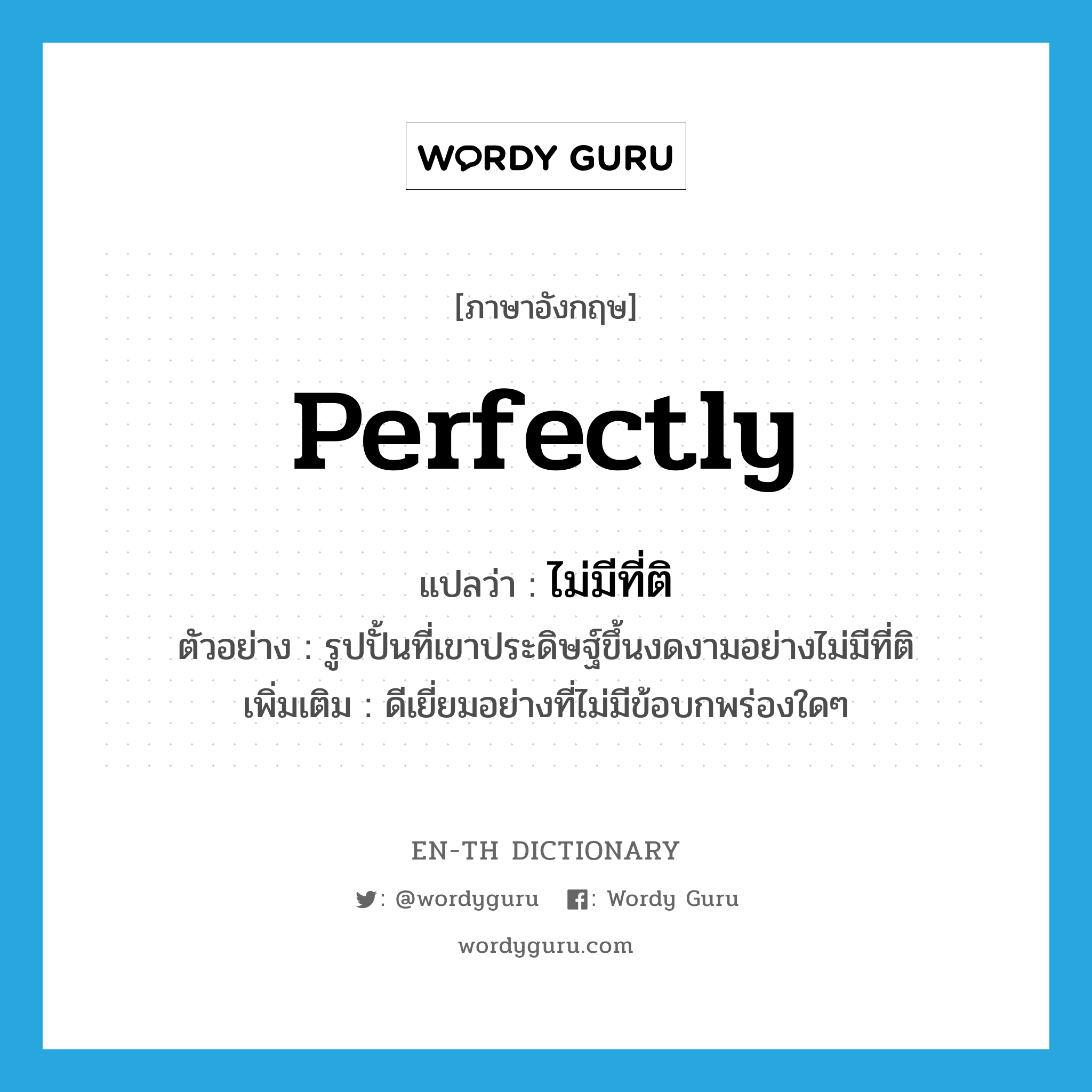 perfectly แปลว่า?, คำศัพท์ภาษาอังกฤษ perfectly แปลว่า ไม่มีที่ติ ประเภท ADV ตัวอย่าง รูปปั้นที่เขาประดิษฐ์ขึ้นงดงามอย่างไม่มีที่ติ เพิ่มเติม ดีเยี่ยมอย่างที่ไม่มีข้อบกพร่องใดๆ หมวด ADV