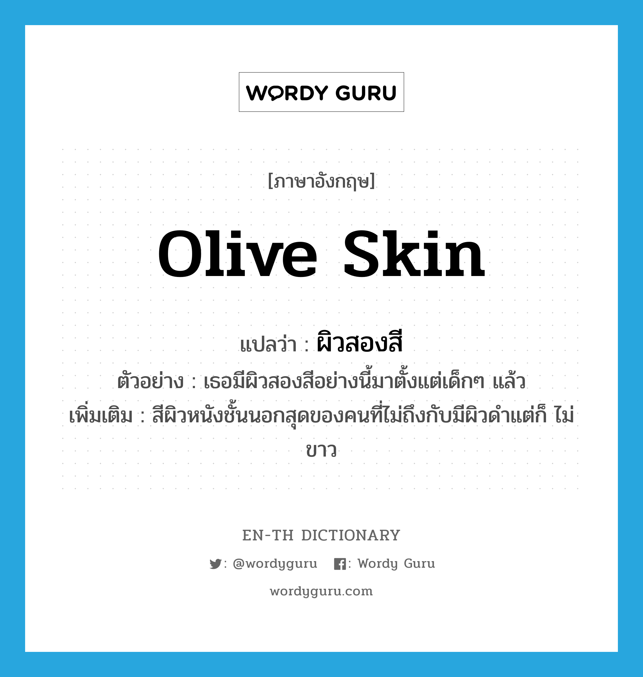 olive skin แปลว่า?, คำศัพท์ภาษาอังกฤษ olive skin แปลว่า ผิวสองสี ประเภท N ตัวอย่าง เธอมีผิวสองสีอย่างนี้มาตั้งแต่เด็กๆ แล้ว เพิ่มเติม สีผิวหนังชั้นนอกสุดของคนที่ไม่ถึงกับมีผิวดำแต่ก็ ไม่ขาว หมวด N