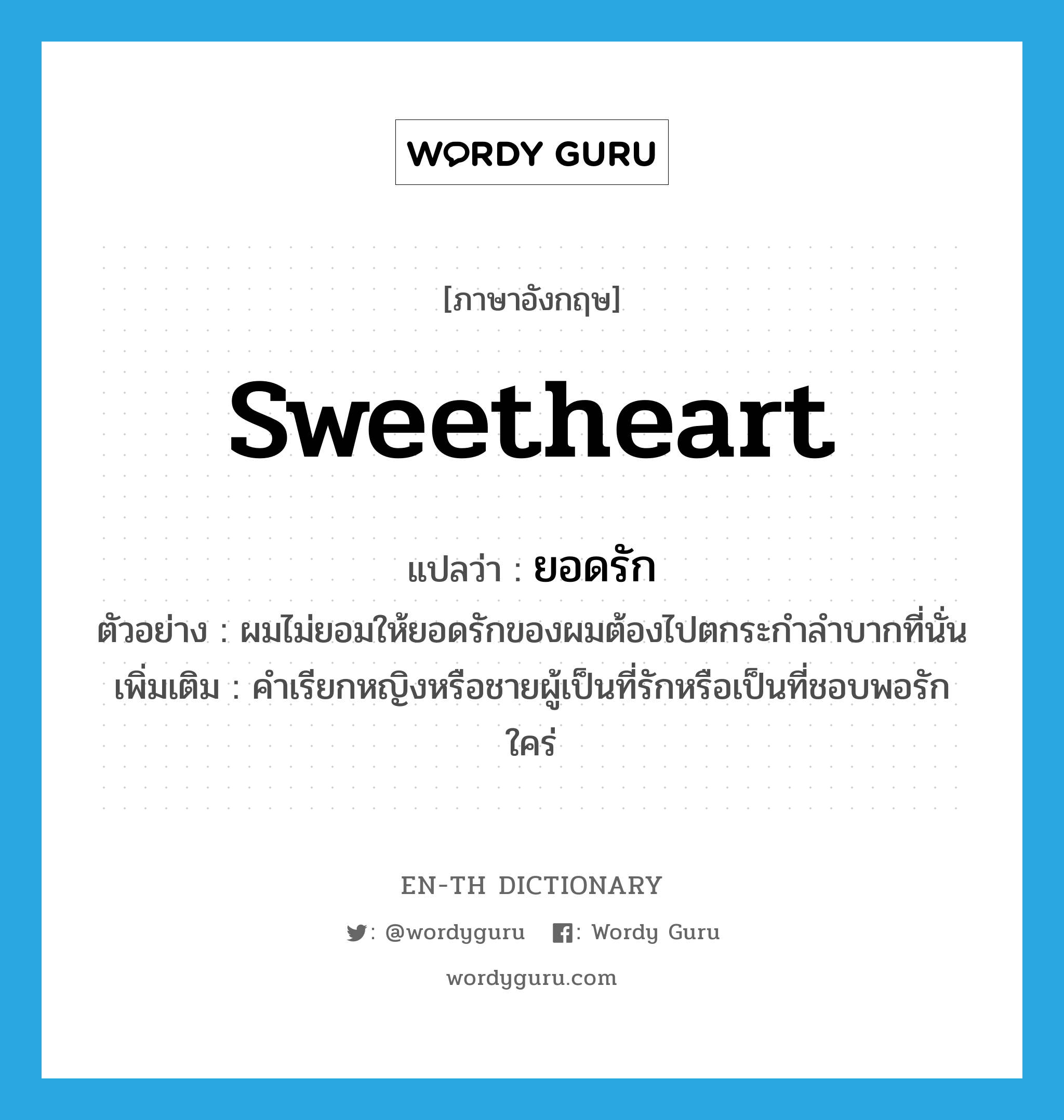 sweetheart แปลว่า?, คำศัพท์ภาษาอังกฤษ sweetheart แปลว่า ยอดรัก ประเภท N ตัวอย่าง ผมไม่ยอมให้ยอดรักของผมต้องไปตกระกำลำบากที่นั่น เพิ่มเติม คำเรียกหญิงหรือชายผู้เป็นที่รักหรือเป็นที่ชอบพอรักใคร่ หมวด N