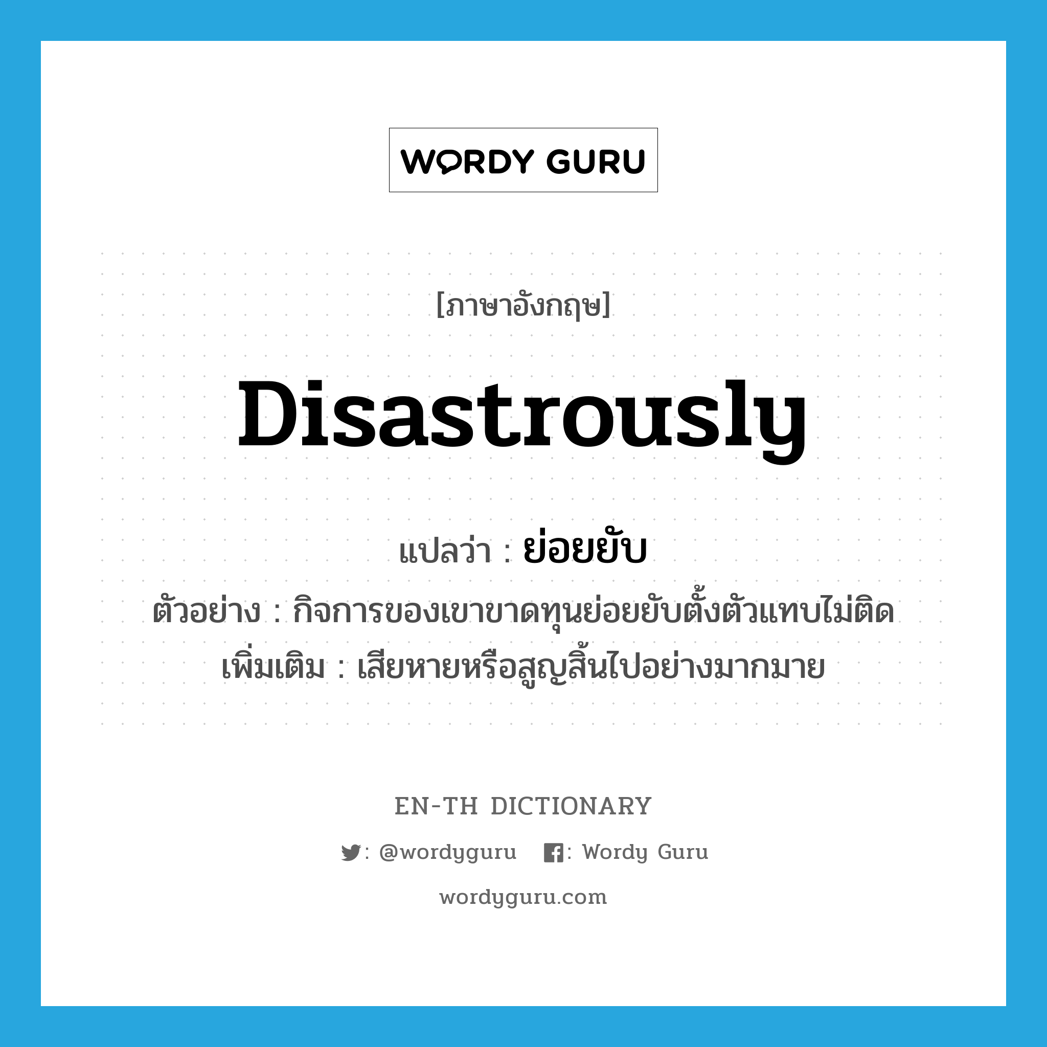 disastrously แปลว่า?, คำศัพท์ภาษาอังกฤษ disastrously แปลว่า ย่อยยับ ประเภท ADV ตัวอย่าง กิจการของเขาขาดทุนย่อยยับตั้งตัวแทบไม่ติด เพิ่มเติม เสียหายหรือสูญสิ้นไปอย่างมากมาย หมวด ADV