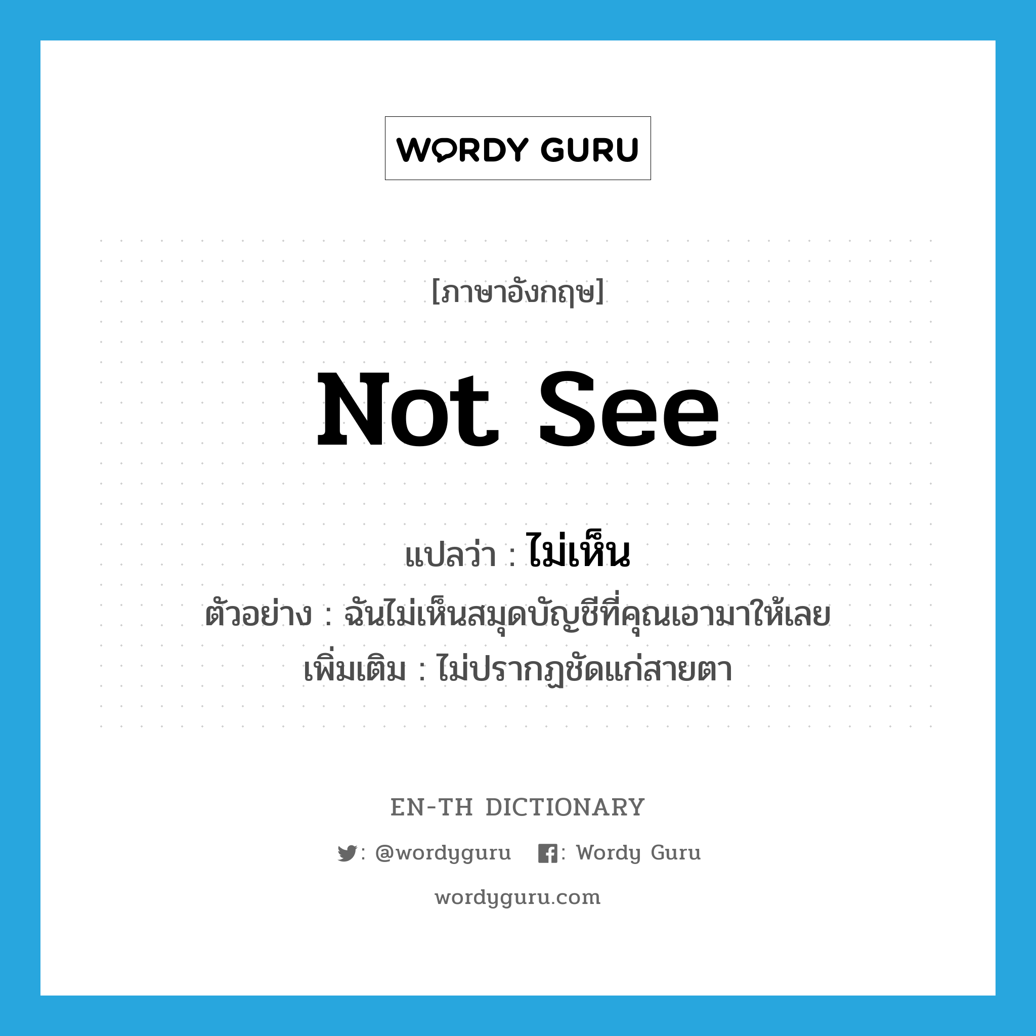 not see แปลว่า?, คำศัพท์ภาษาอังกฤษ not see แปลว่า ไม่เห็น ประเภท V ตัวอย่าง ฉันไม่เห็นสมุดบัญชีที่คุณเอามาให้เลย เพิ่มเติม ไม่ปรากฏชัดแก่สายตา หมวด V