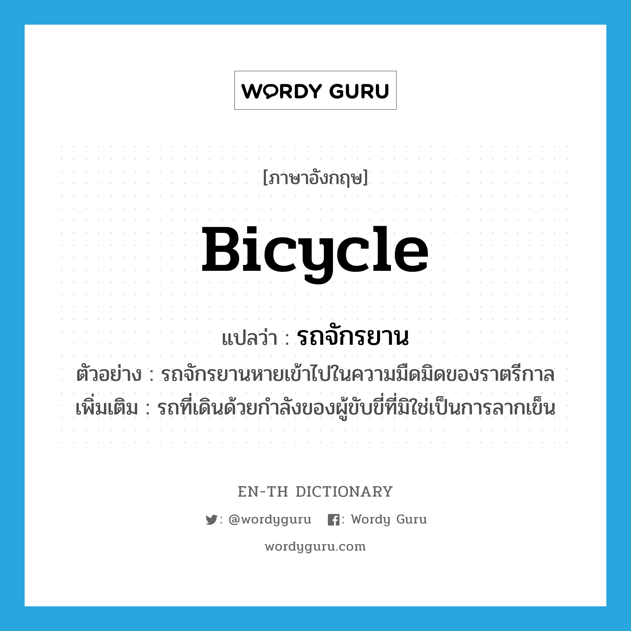 bicycle แปลว่า?, คำศัพท์ภาษาอังกฤษ bicycle แปลว่า รถจักรยาน ประเภท N ตัวอย่าง รถจักรยานหายเข้าไปในความมืดมิดของราตรีกาล เพิ่มเติม รถที่เดินด้วยกำลังของผู้ขับขี่ที่มิใช่เป็นการลากเข็น หมวด N