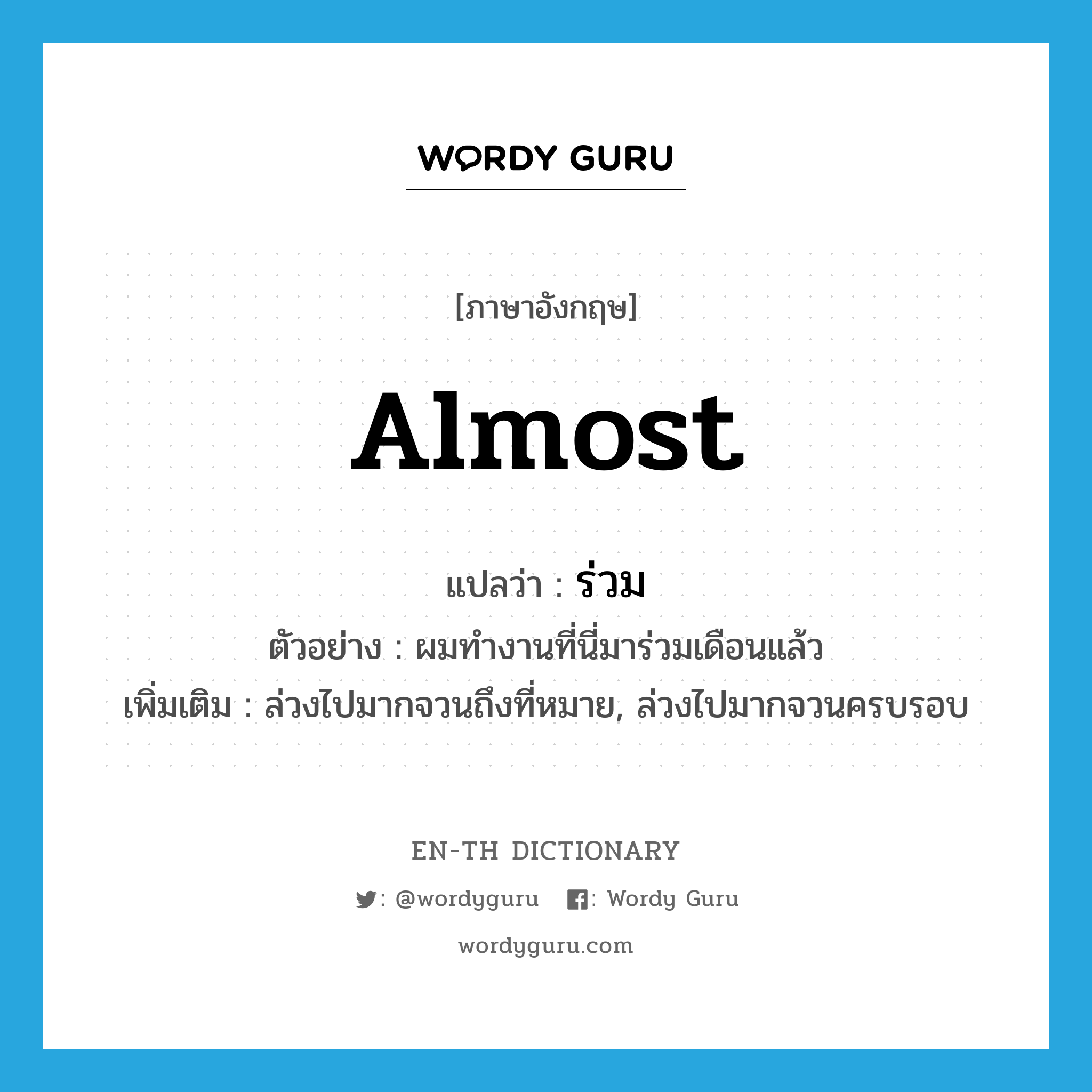 almost แปลว่า?, คำศัพท์ภาษาอังกฤษ almost แปลว่า ร่วม ประเภท ADV ตัวอย่าง ผมทำงานที่นี่มาร่วมเดือนแล้ว เพิ่มเติม ล่วงไปมากจวนถึงที่หมาย, ล่วงไปมากจวนครบรอบ หมวด ADV