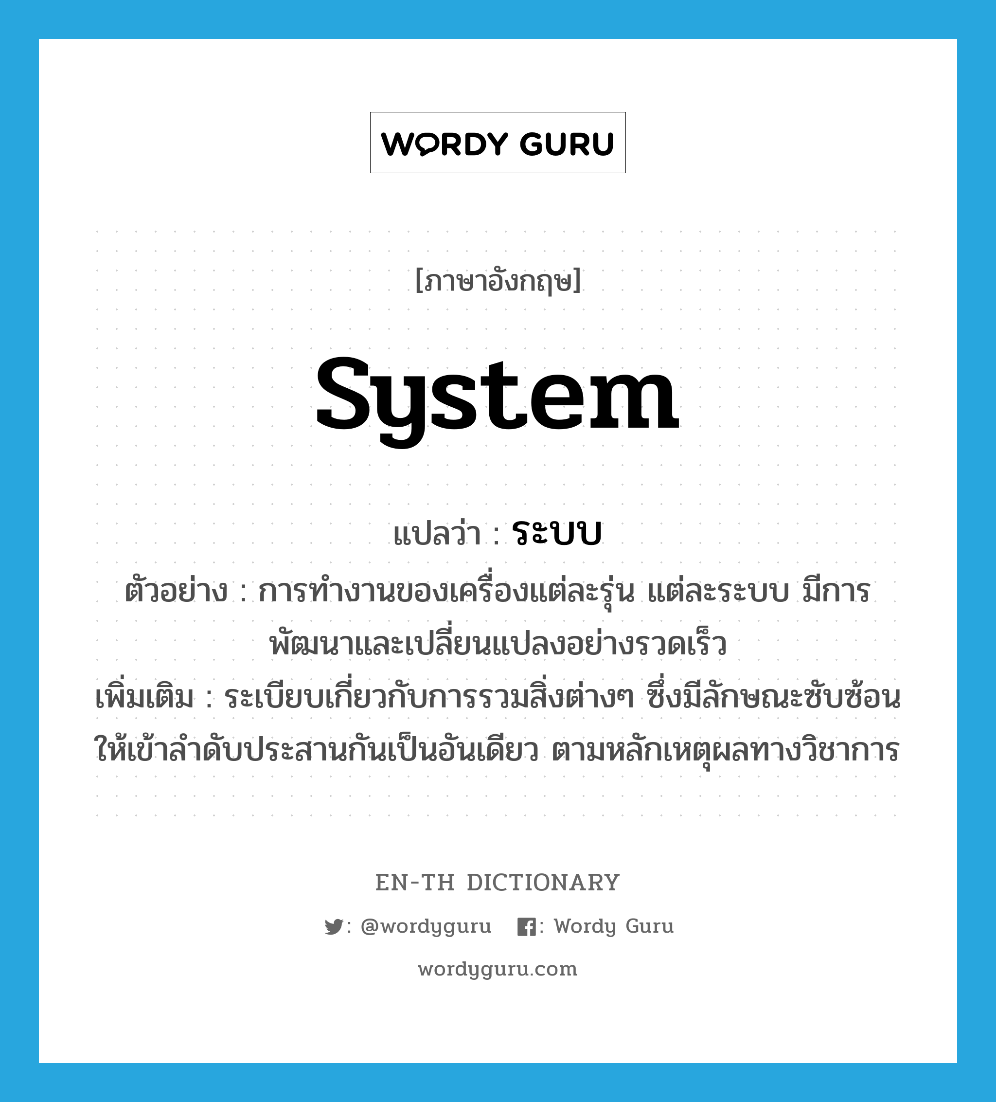 system แปลว่า?, คำศัพท์ภาษาอังกฤษ system แปลว่า ระบบ ประเภท N ตัวอย่าง การทำงานของเครื่องแต่ละรุ่น แต่ละระบบ มีการพัฒนาและเปลี่ยนแปลงอย่างรวดเร็ว เพิ่มเติม ระเบียบเกี่ยวกับการรวมสิ่งต่างๆ ซึ่งมีลักษณะซับซ้อนให้เข้าลำดับประสานกันเป็นอันเดียว ตามหลักเหตุผลทางวิชาการ หมวด N