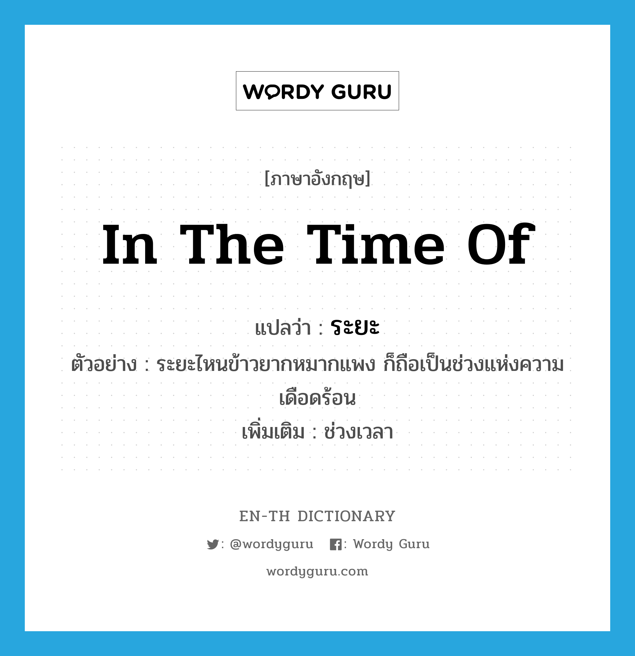 in the time of แปลว่า?, คำศัพท์ภาษาอังกฤษ in the time of แปลว่า ระยะ ประเภท N ตัวอย่าง ระยะไหนข้าวยากหมากแพง ก็ถือเป็นช่วงแห่งความเดือดร้อน เพิ่มเติม ช่วงเวลา หมวด N