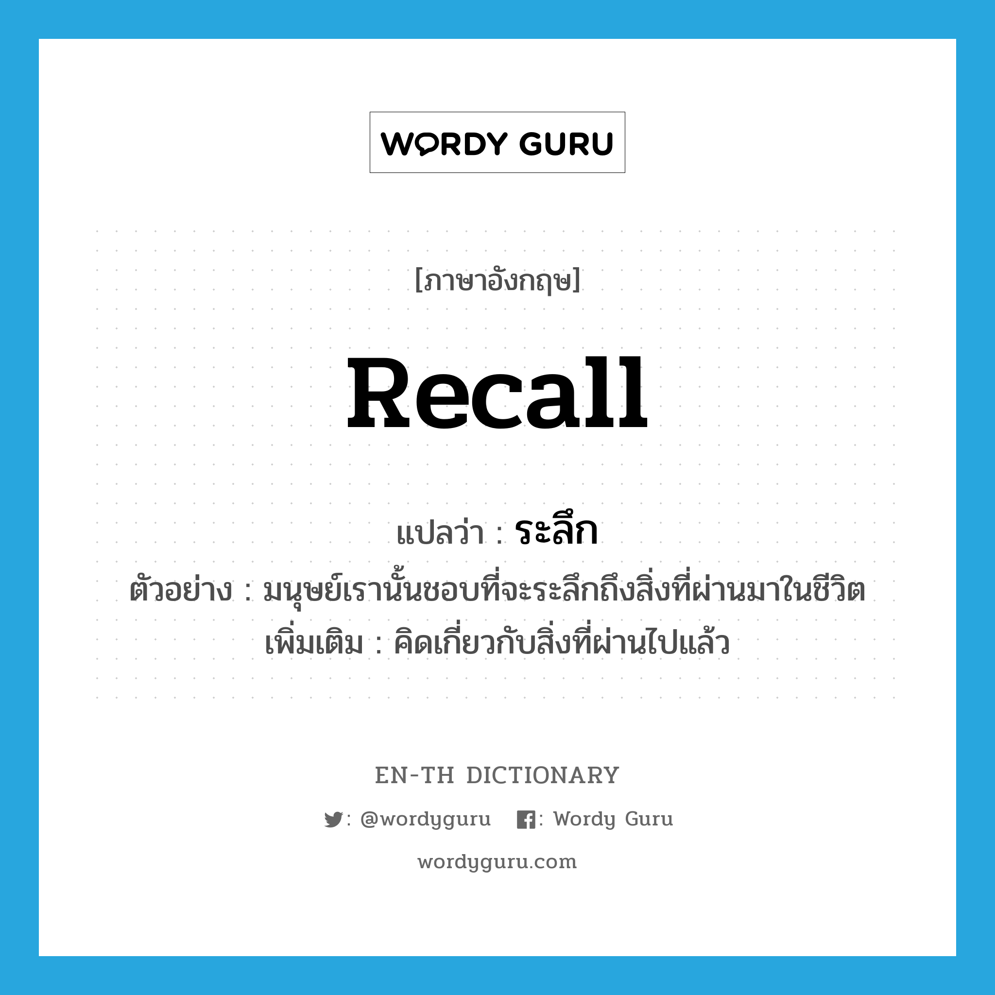 recall แปลว่า?, คำศัพท์ภาษาอังกฤษ recall แปลว่า ระลึก ประเภท V ตัวอย่าง มนุษย์เรานั้นชอบที่จะระลึกถึงสิ่งที่ผ่านมาในชีวิต เพิ่มเติม คิดเกี่ยวกับสิ่งที่ผ่านไปแล้ว หมวด V