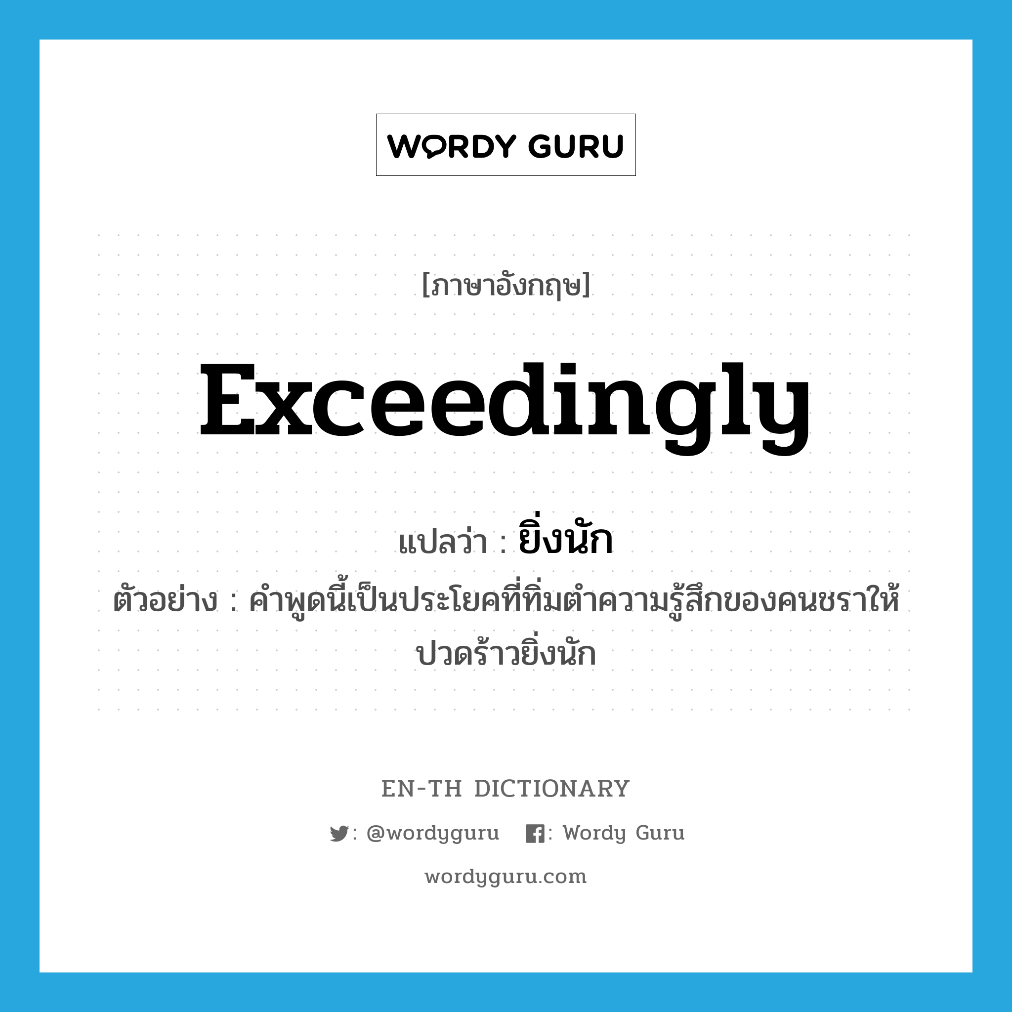 exceedingly แปลว่า?, คำศัพท์ภาษาอังกฤษ exceedingly แปลว่า ยิ่งนัก ประเภท ADV ตัวอย่าง คำพูดนี้เป็นประโยคที่ทิ่มตำความรู้สึกของคนชราให้ปวดร้าวยิ่งนัก หมวด ADV