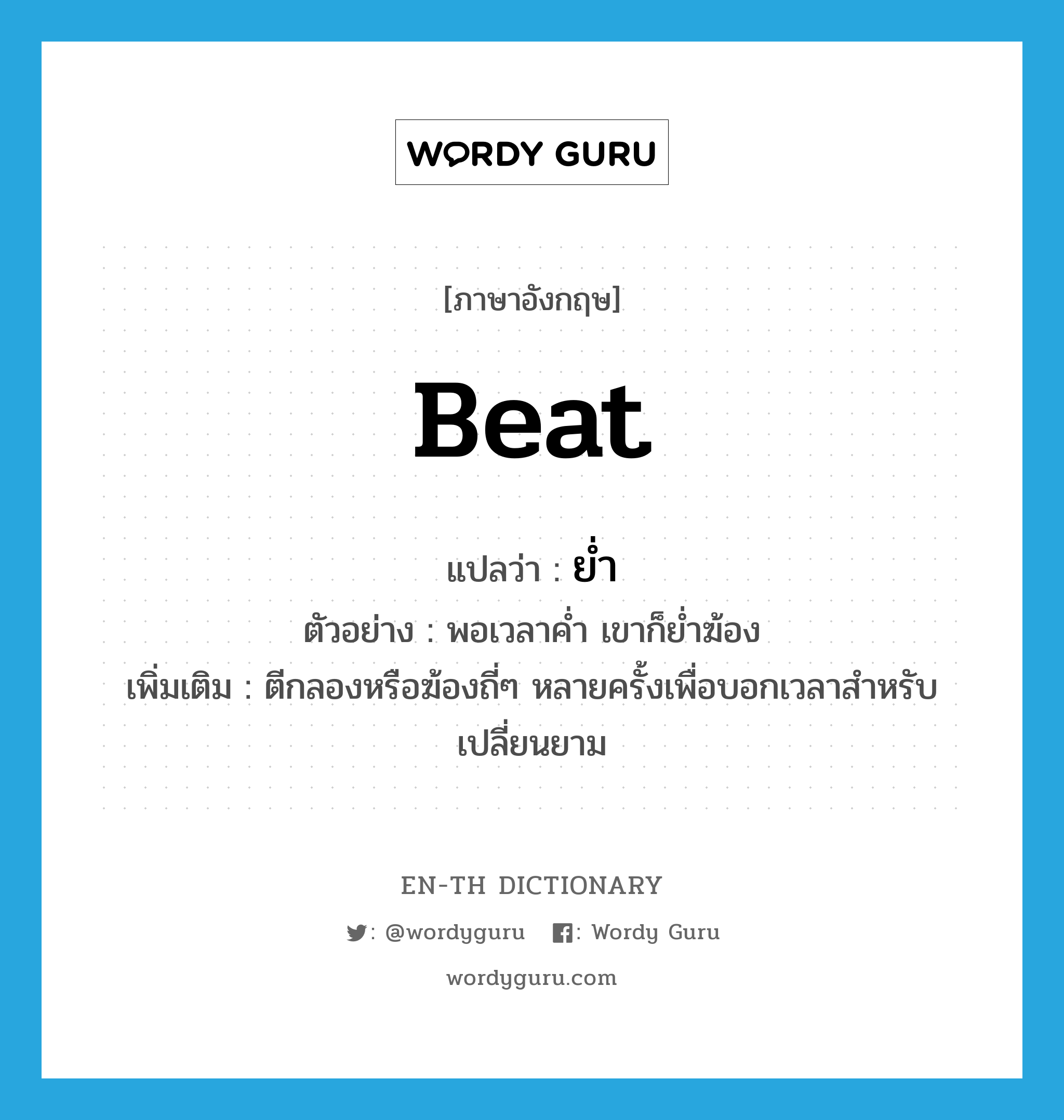 beat แปลว่า?, คำศัพท์ภาษาอังกฤษ beat แปลว่า ย่ำ ประเภท V ตัวอย่าง พอเวลาค่ำ เขาก็ย่ำฆ้อง เพิ่มเติม ตีกลองหรือฆ้องถี่ๆ หลายครั้งเพื่อบอกเวลาสำหรับเปลี่ยนยาม หมวด V