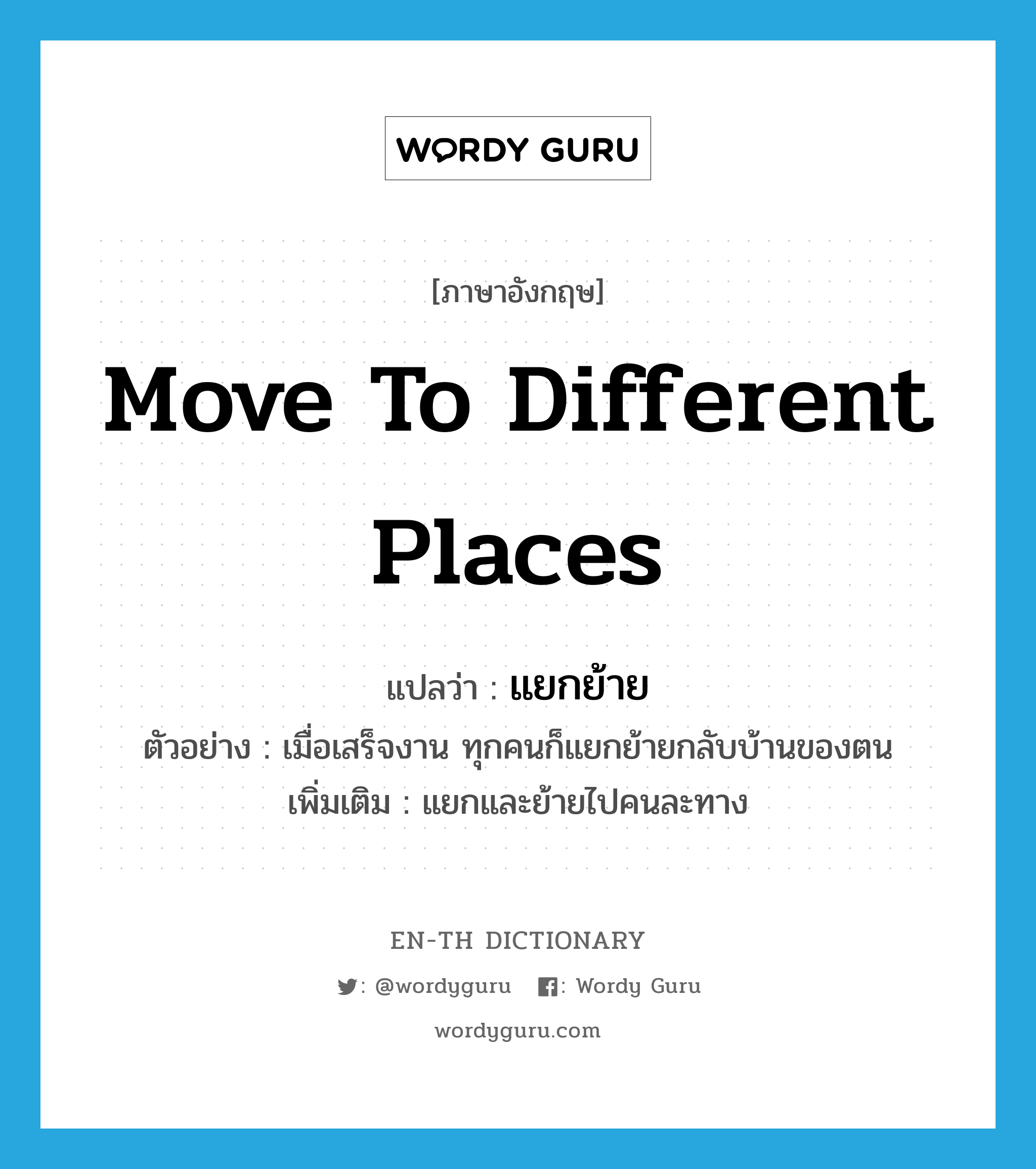 move to different places แปลว่า?, คำศัพท์ภาษาอังกฤษ move to different places แปลว่า แยกย้าย ประเภท V ตัวอย่าง เมื่อเสร็จงาน ทุกคนก็แยกย้ายกลับบ้านของตน เพิ่มเติม แยกและย้ายไปคนละทาง หมวด V