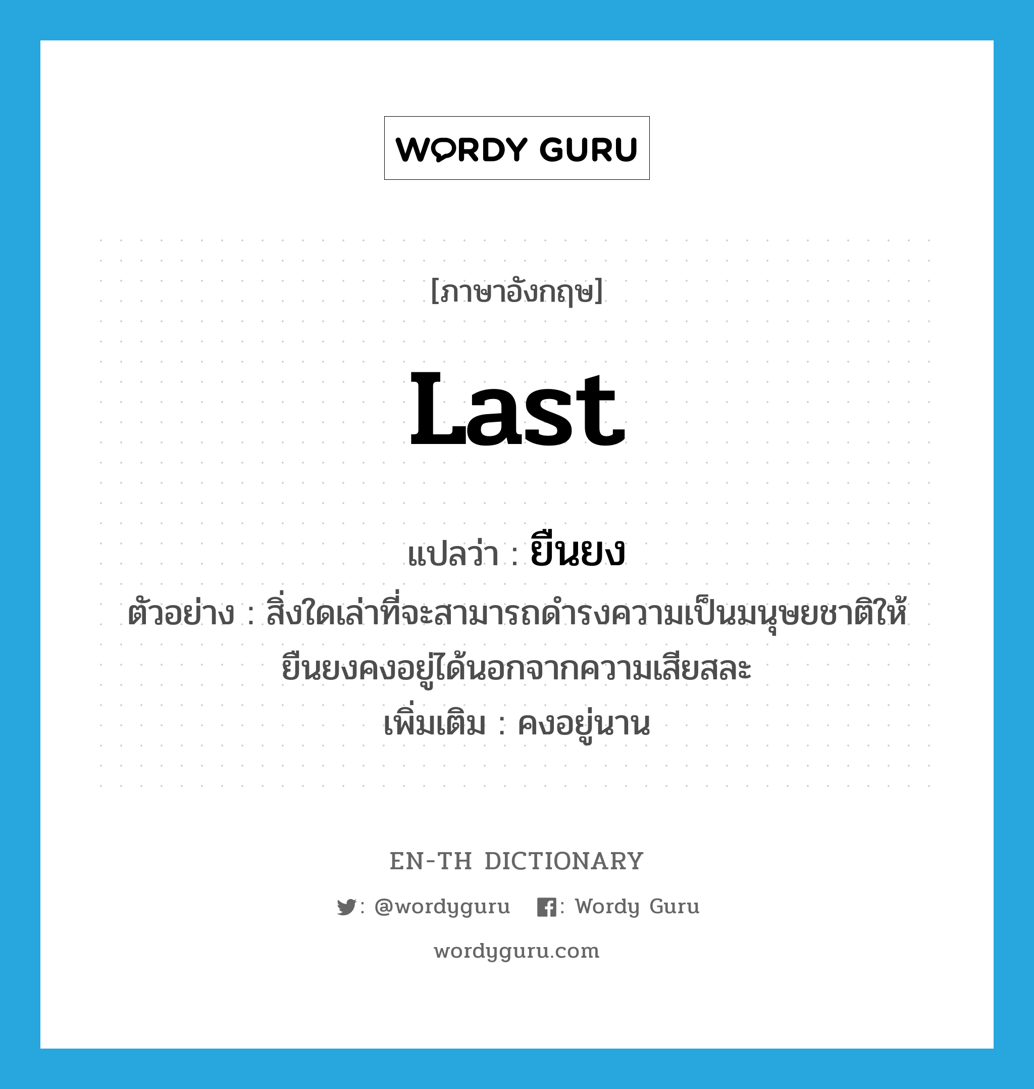 last แปลว่า?, คำศัพท์ภาษาอังกฤษ last แปลว่า ยืนยง ประเภท V ตัวอย่าง สิ่งใดเล่าที่จะสามารถดำรงความเป็นมนุษยชาติให้ยืนยงคงอยู่ได้นอกจากความเสียสละ เพิ่มเติม คงอยู่นาน หมวด V