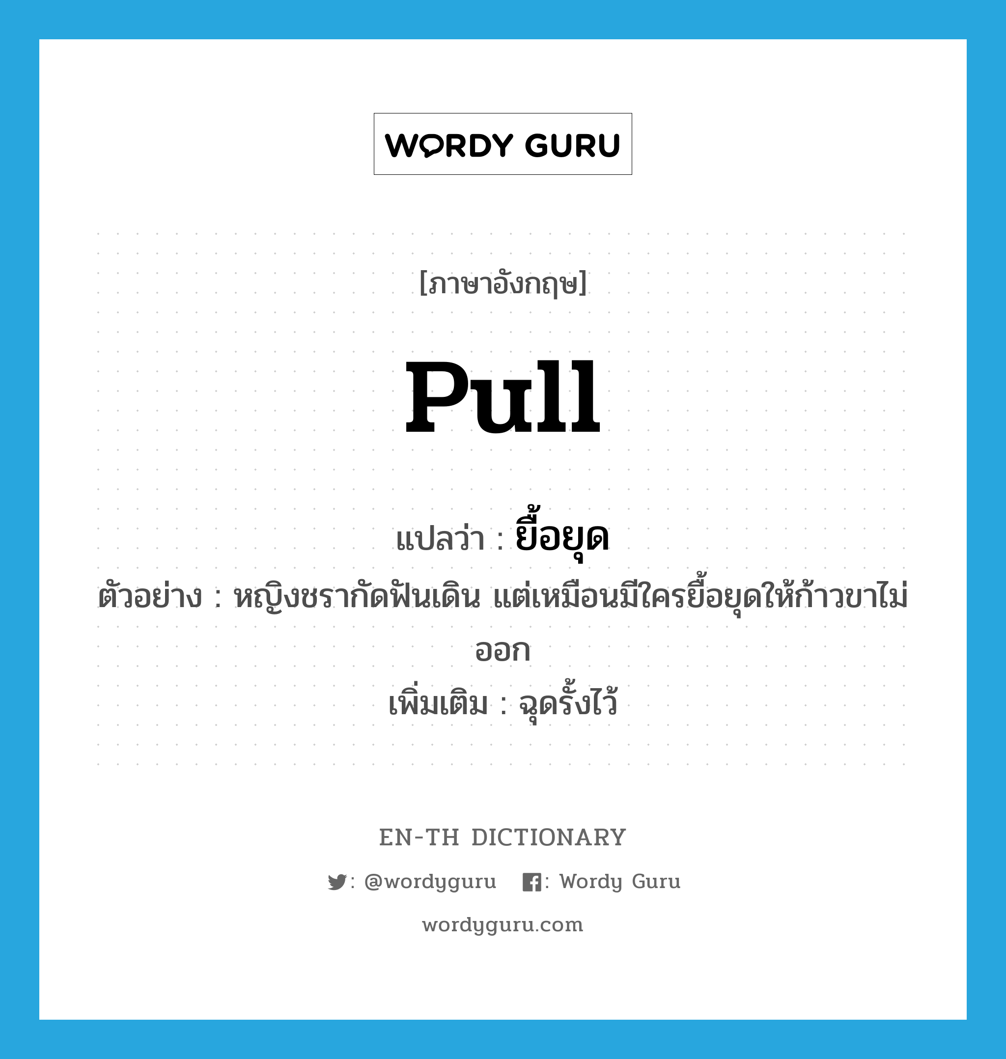 pull แปลว่า?, คำศัพท์ภาษาอังกฤษ pull แปลว่า ยื้อยุด ประเภท V ตัวอย่าง หญิงชรากัดฟันเดิน แต่เหมือนมีใครยื้อยุดให้ก้าวขาไม่ออก เพิ่มเติม ฉุดรั้งไว้ หมวด V