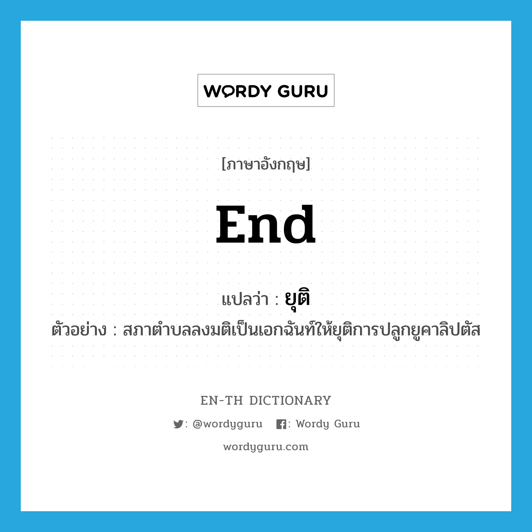 end แปลว่า?, คำศัพท์ภาษาอังกฤษ end แปลว่า ยุติ ประเภท V ตัวอย่าง สภาตำบลลงมติเป็นเอกฉันท์ให้ยุติการปลูกยูคาลิปตัส หมวด V