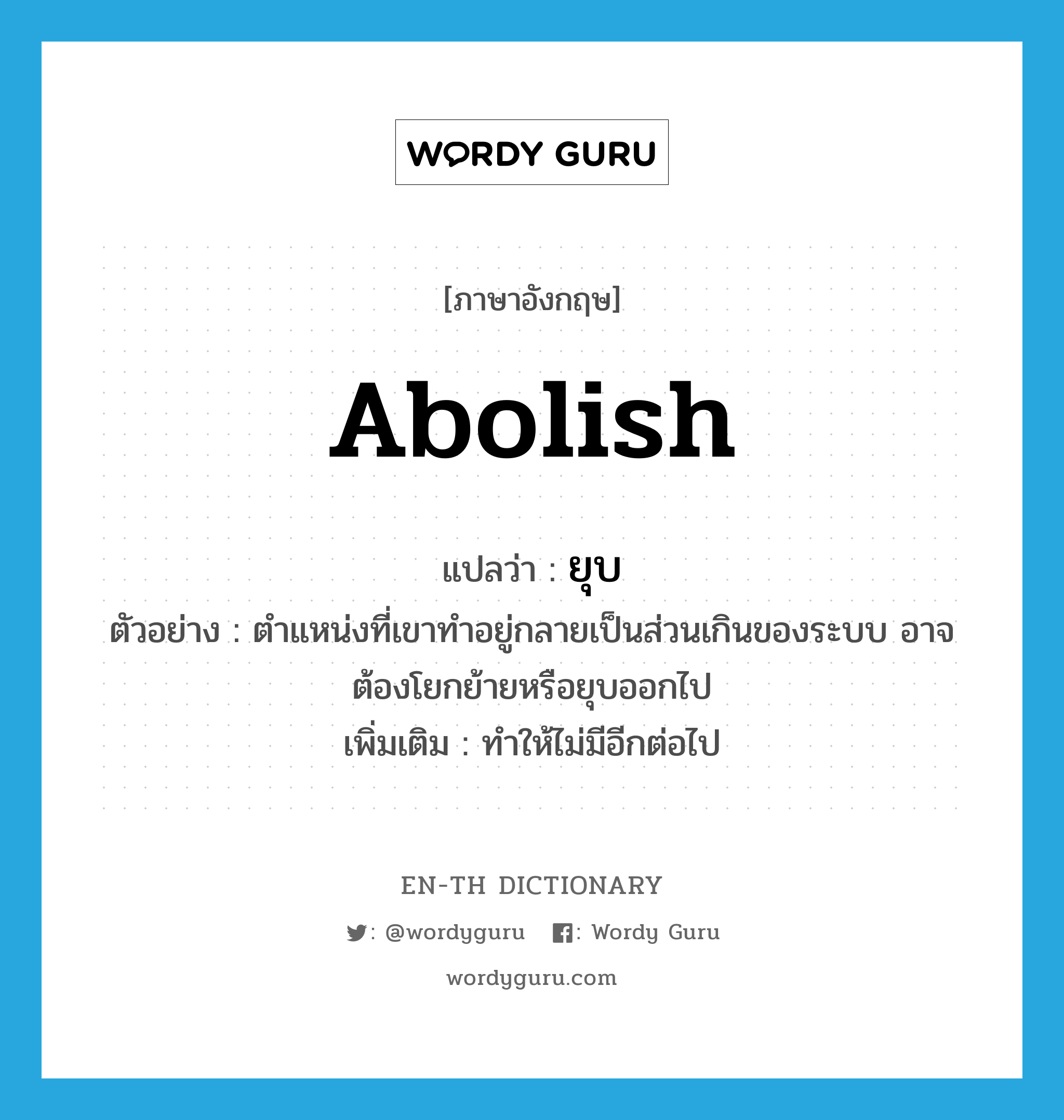 abolish แปลว่า?, คำศัพท์ภาษาอังกฤษ abolish แปลว่า ยุบ ประเภท V ตัวอย่าง ตำแหน่งที่เขาทำอยู่กลายเป็นส่วนเกินของระบบ อาจต้องโยกย้ายหรือยุบออกไป เพิ่มเติม ทำให้ไม่มีอีกต่อไป หมวด V