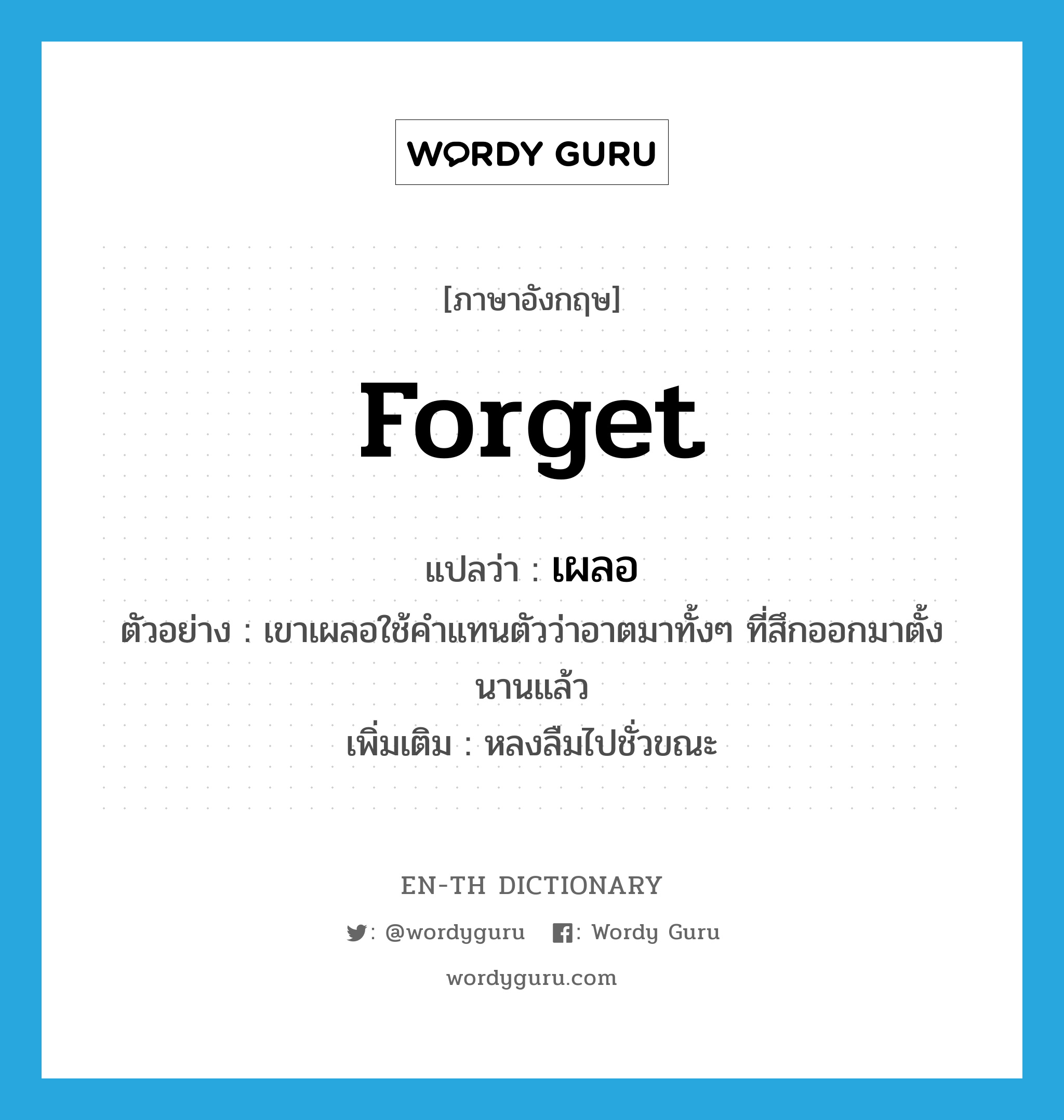 forget แปลว่า?, คำศัพท์ภาษาอังกฤษ forget แปลว่า เผลอ ประเภท V ตัวอย่าง เขาเผลอใช้คำแทนตัวว่าอาตมาทั้งๆ ที่สึกออกมาตั้งนานแล้ว เพิ่มเติม หลงลืมไปชั่วขณะ หมวด V