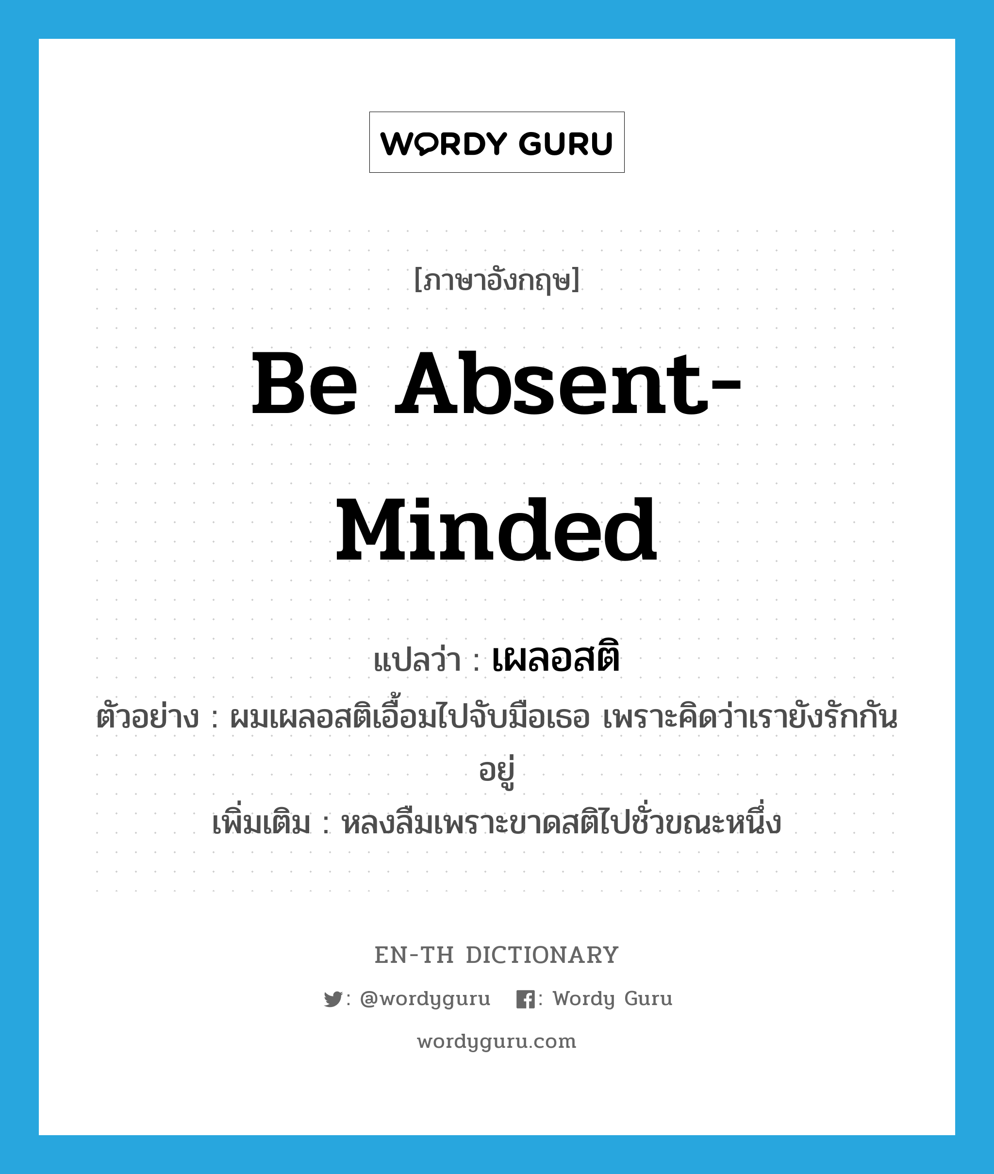 be absent-minded แปลว่า?, คำศัพท์ภาษาอังกฤษ be absent-minded แปลว่า เผลอสติ ประเภท V ตัวอย่าง ผมเผลอสติเอื้อมไปจับมือเธอ เพราะคิดว่าเรายังรักกันอยู่ เพิ่มเติม หลงลืมเพราะขาดสติไปชั่วขณะหนึ่ง หมวด V