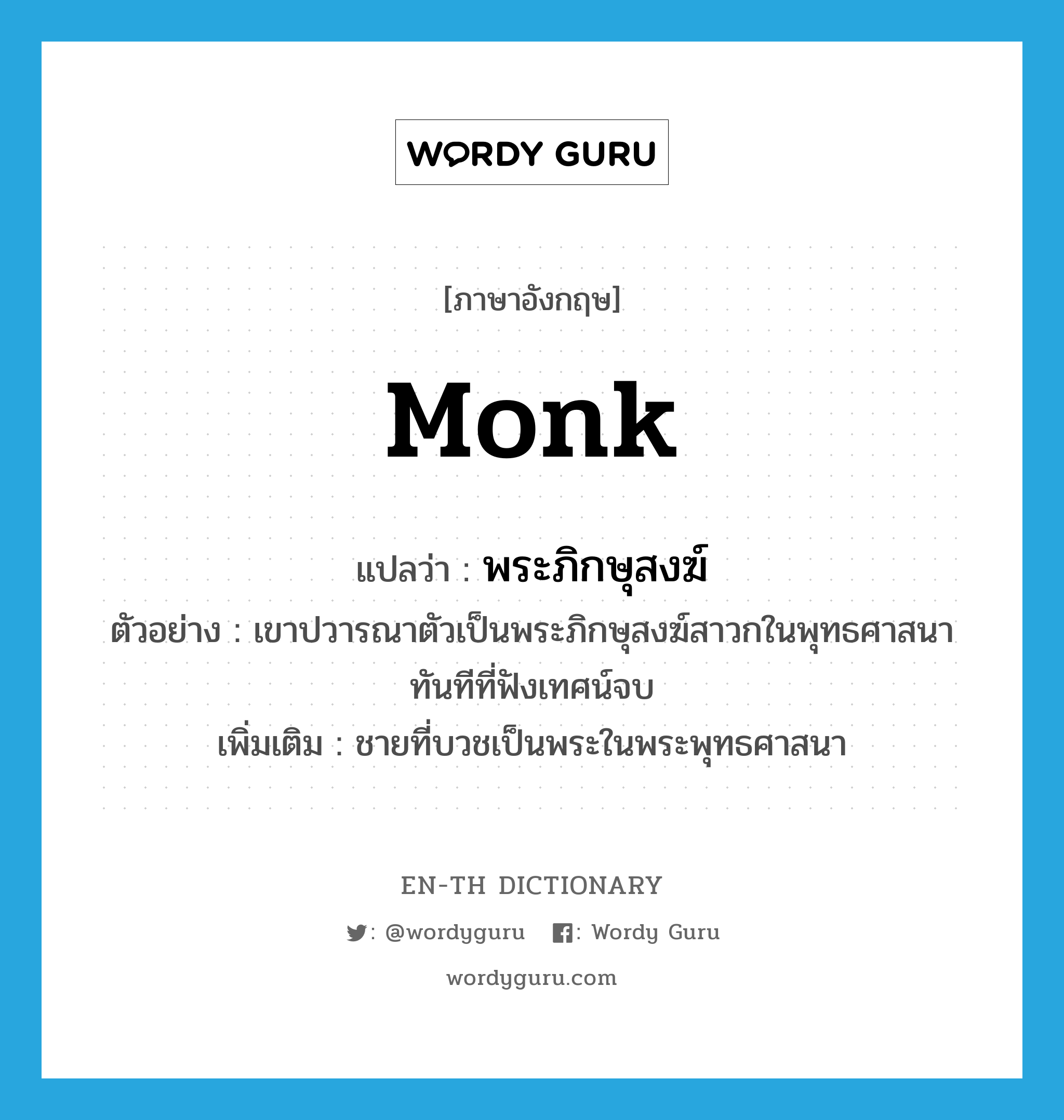 monk แปลว่า?, คำศัพท์ภาษาอังกฤษ monk แปลว่า พระภิกษุสงฆ์ ประเภท N ตัวอย่าง เขาปวารณาตัวเป็นพระภิกษุสงฆ์สาวกในพุทธศาสนาทันทีที่ฟังเทศน์จบ เพิ่มเติม ชายที่บวชเป็นพระในพระพุทธศาสนา หมวด N