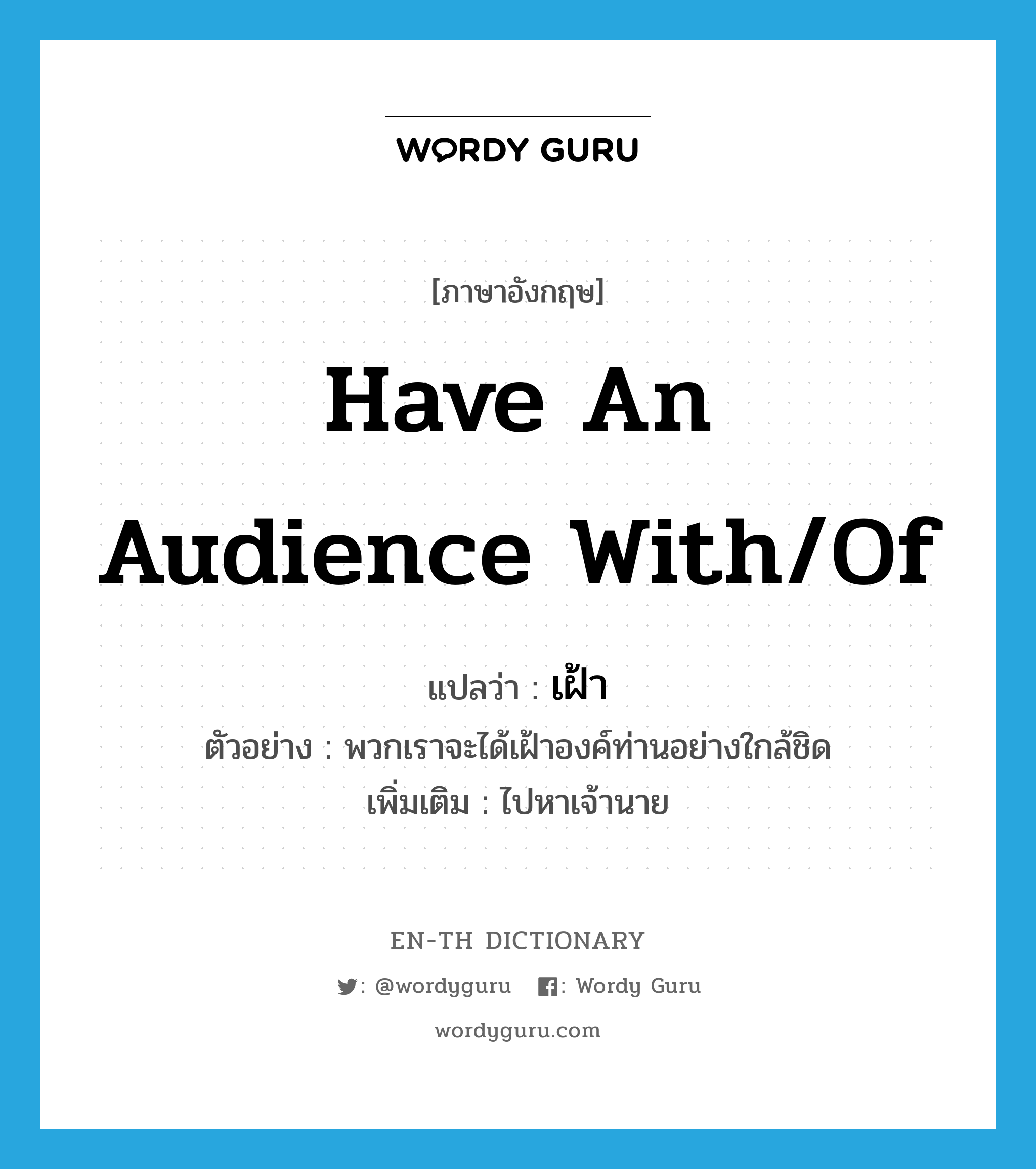 have an audience with/of แปลว่า?, คำศัพท์ภาษาอังกฤษ have an audience with/of แปลว่า เฝ้า ประเภท V ตัวอย่าง พวกเราจะได้เฝ้าองค์ท่านอย่างใกล้ชิด เพิ่มเติม ไปหาเจ้านาย หมวด V