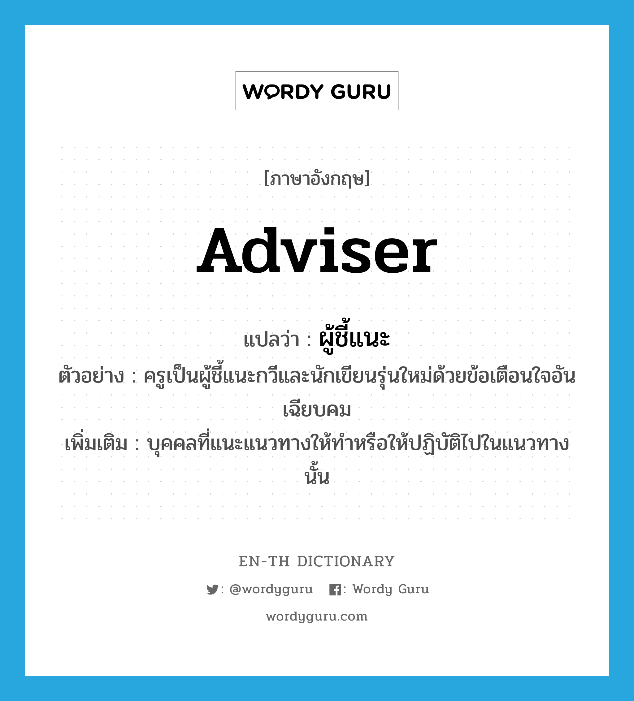 adviser แปลว่า?, คำศัพท์ภาษาอังกฤษ adviser แปลว่า ผู้ชี้แนะ ประเภท N ตัวอย่าง ครูเป็นผู้ชี้แนะกวีและนักเขียนรุ่นใหม่ด้วยข้อเตือนใจอันเฉียบคม เพิ่มเติม บุคคลที่แนะแนวทางให้ทำหรือให้ปฏิบัติไปในแนวทางนั้น หมวด N