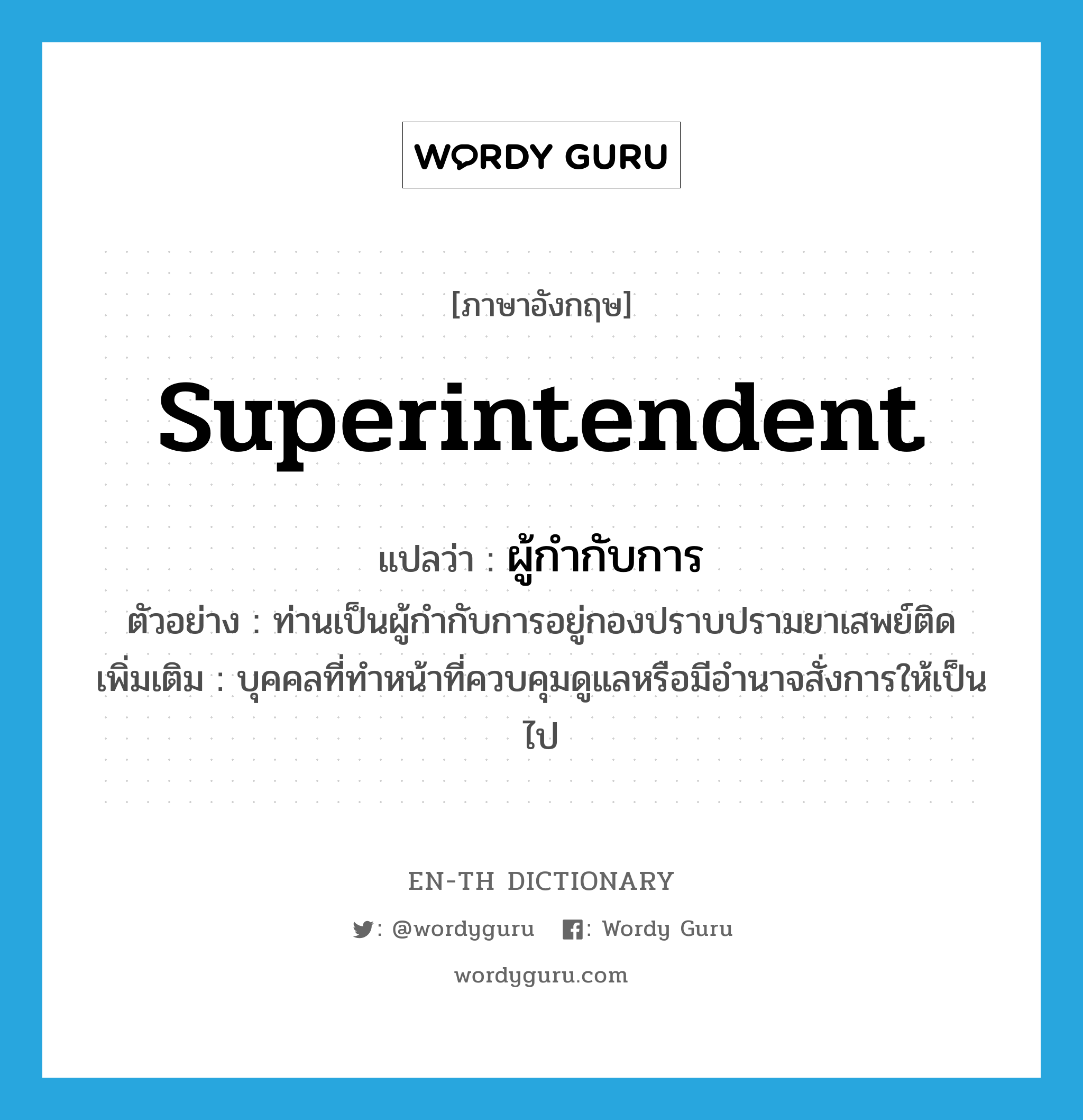 superintendent แปลว่า?, คำศัพท์ภาษาอังกฤษ superintendent แปลว่า ผู้กำกับการ ประเภท N ตัวอย่าง ท่านเป็นผู้กำกับการอยู่กองปราบปรามยาเสพย์ติด เพิ่มเติม บุคคลที่ทำหน้าที่ควบคุมดูแลหรือมีอำนาจสั่งการให้เป็นไป หมวด N