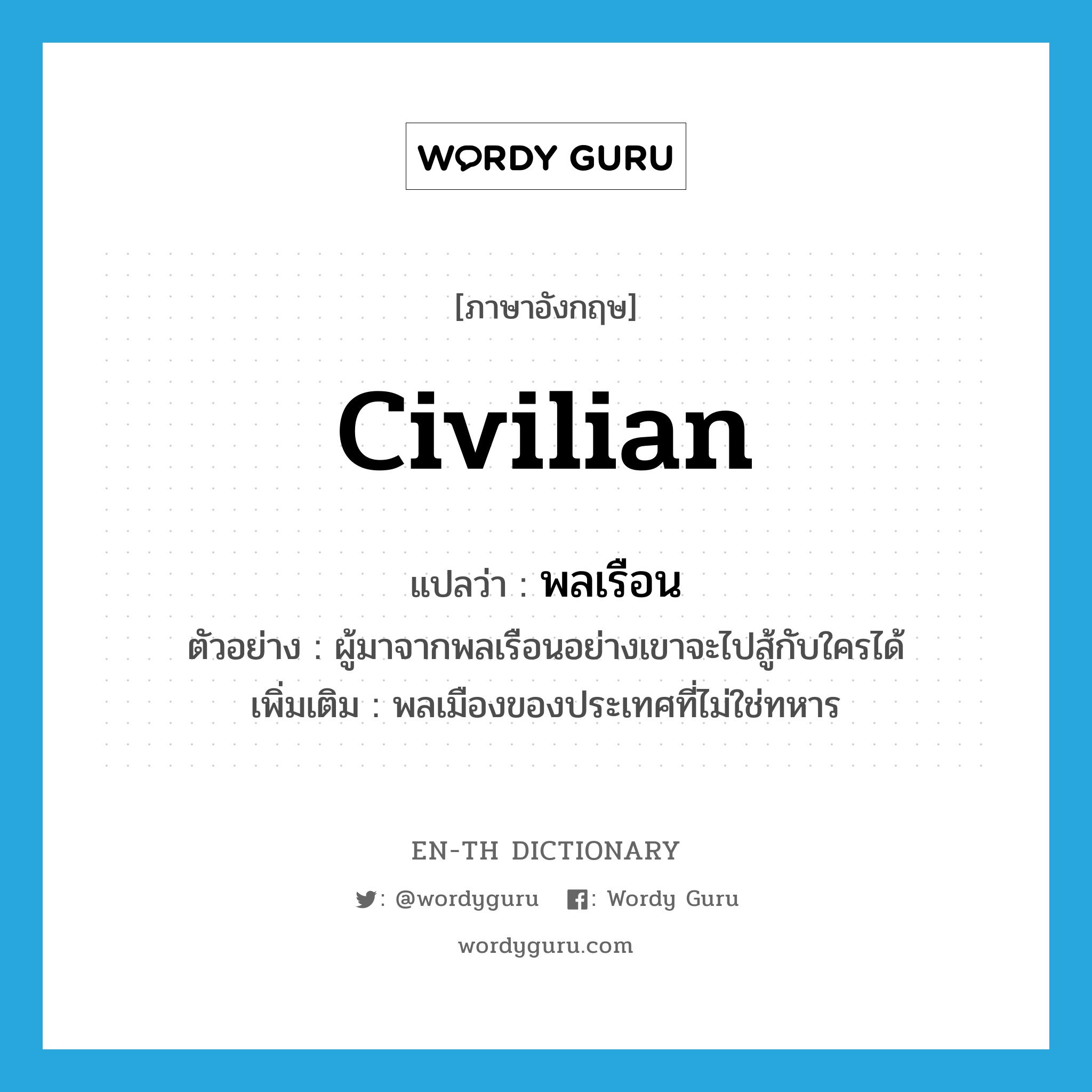 civilian แปลว่า?, คำศัพท์ภาษาอังกฤษ civilian แปลว่า พลเรือน ประเภท N ตัวอย่าง ผู้มาจากพลเรือนอย่างเขาจะไปสู้กับใครได้ เพิ่มเติม พลเมืองของประเทศที่ไม่ใช่ทหาร หมวด N