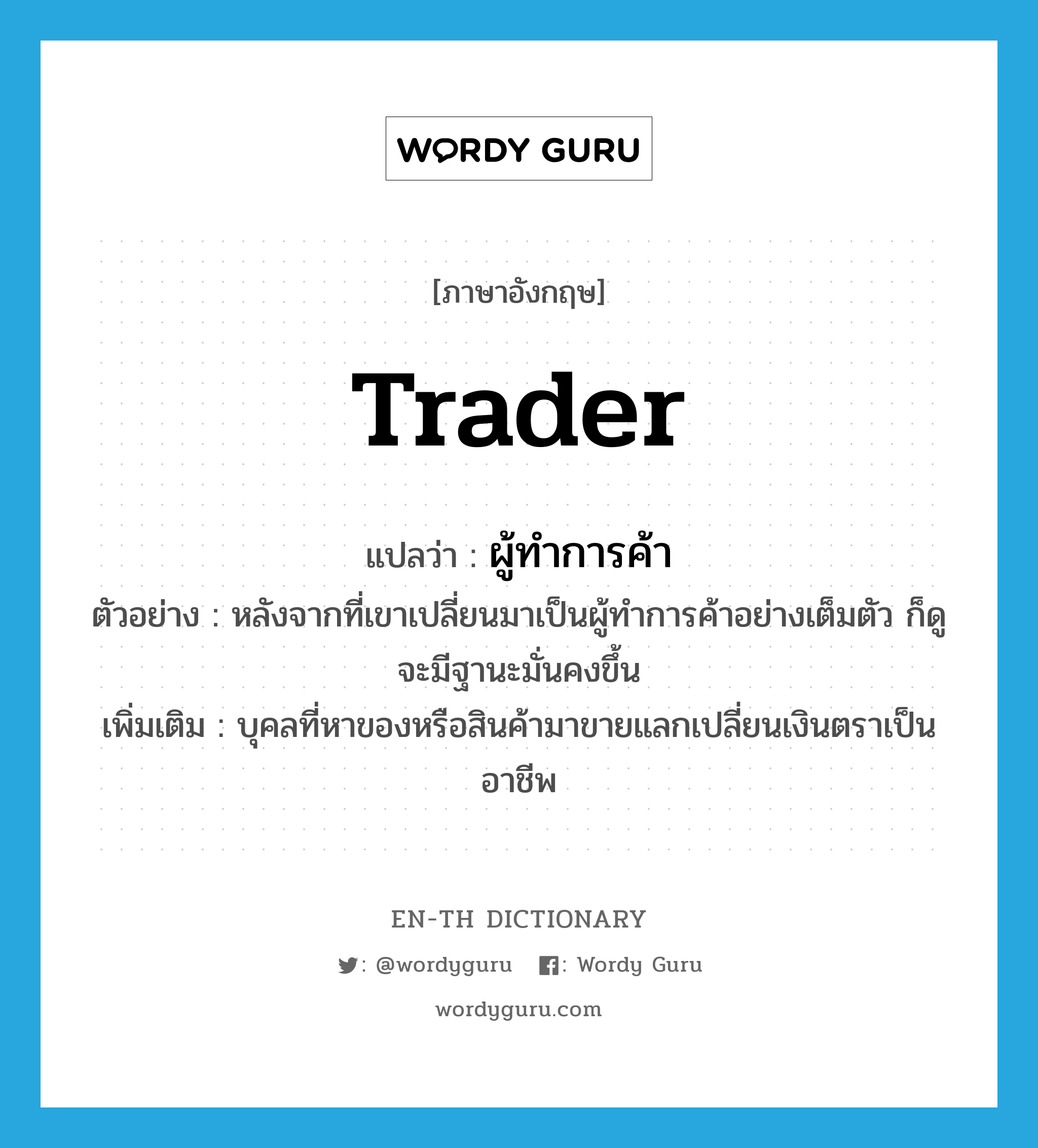 trader แปลว่า?, คำศัพท์ภาษาอังกฤษ trader แปลว่า ผู้ทำการค้า ประเภท N ตัวอย่าง หลังจากที่เขาเปลี่ยนมาเป็นผู้ทำการค้าอย่างเต็มตัว ก็ดูจะมีฐานะมั่นคงขึ้น เพิ่มเติม บุคลที่หาของหรือสินค้ามาขายแลกเปลี่ยนเงินตราเป็นอาชีพ หมวด N