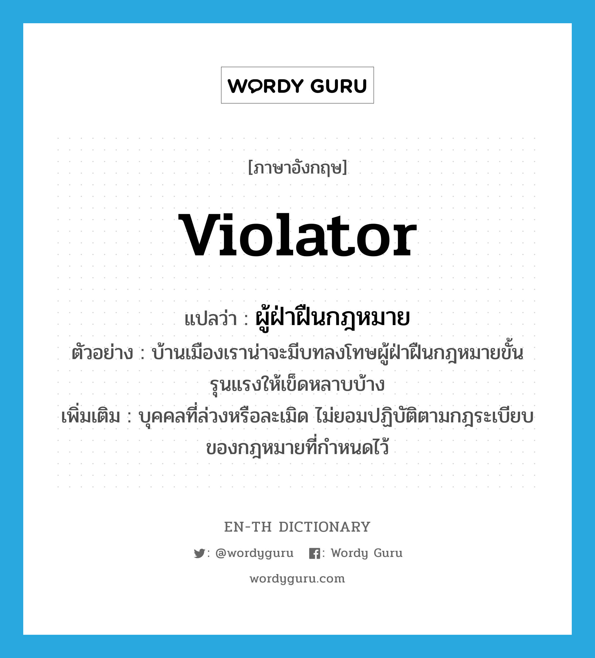 violator แปลว่า?, คำศัพท์ภาษาอังกฤษ violator แปลว่า ผู้ฝ่าฝืนกฎหมาย ประเภท N ตัวอย่าง บ้านเมืองเราน่าจะมีบทลงโทษผู้ฝ่าฝืนกฎหมายขั้นรุนแรงให้เข็ดหลาบบ้าง เพิ่มเติม บุคคลที่ล่วงหรือละเมิด ไม่ยอมปฏิบัติตามกฎระเบียบของกฎหมายที่กำหนดไว้ หมวด N