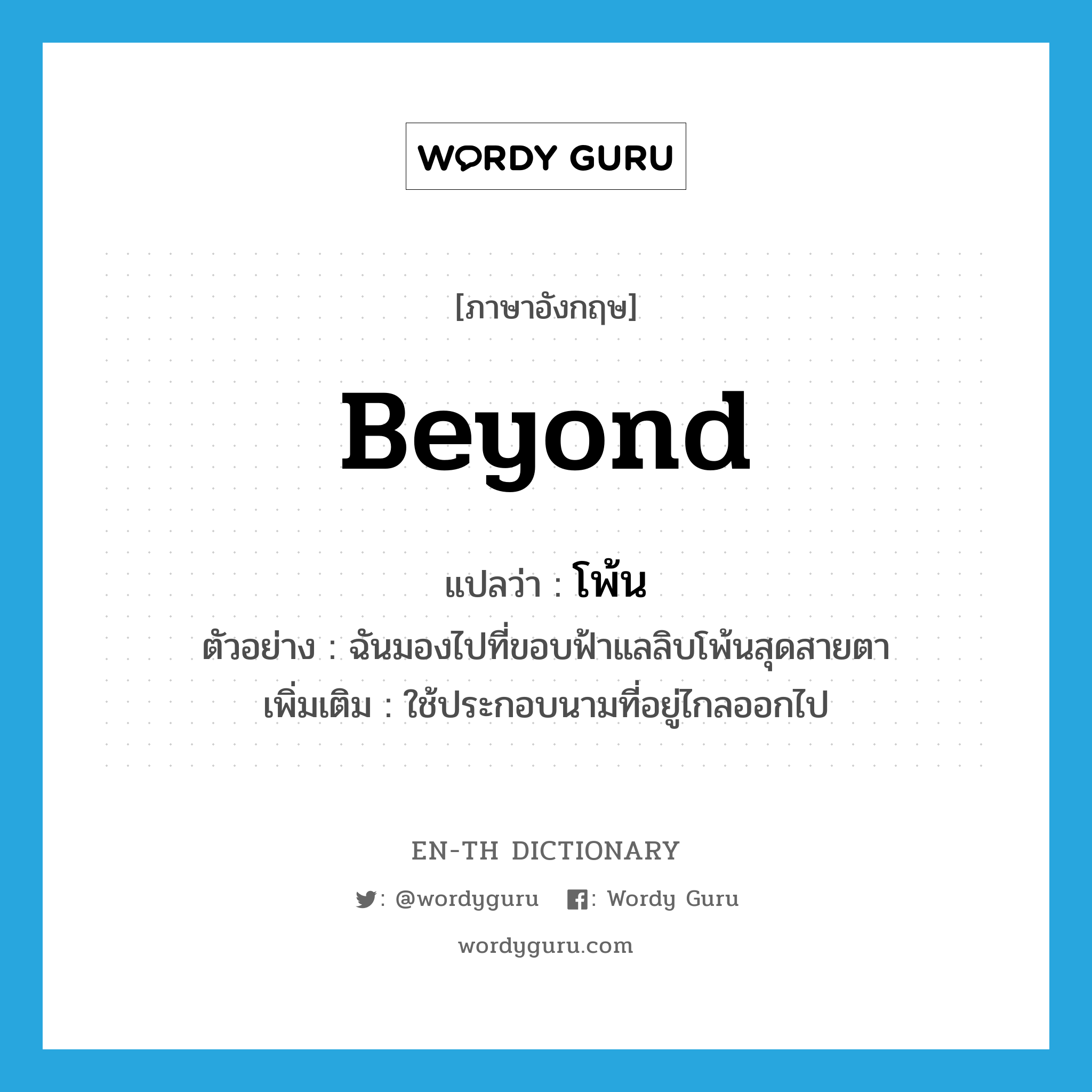 beyond แปลว่า?, คำศัพท์ภาษาอังกฤษ beyond แปลว่า โพ้น ประเภท ADV ตัวอย่าง ฉันมองไปที่ขอบฟ้าแลลิบโพ้นสุดสายตา เพิ่มเติม ใช้ประกอบนามที่อยู่ไกลออกไป หมวด ADV