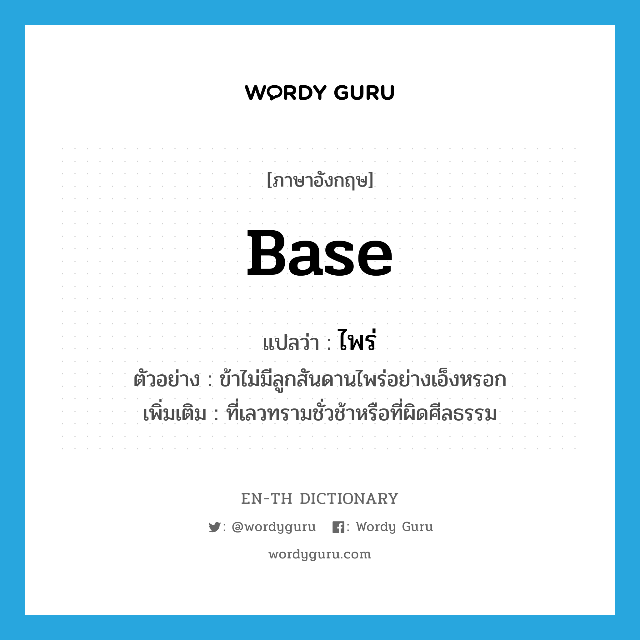 base แปลว่า?, คำศัพท์ภาษาอังกฤษ base แปลว่า ไพร่ ประเภท ADJ ตัวอย่าง ข้าไม่มีลูกสันดานไพร่อย่างเอ็งหรอก เพิ่มเติม ที่เลวทรามชั่วช้าหรือที่ผิดศีลธรรม หมวด ADJ