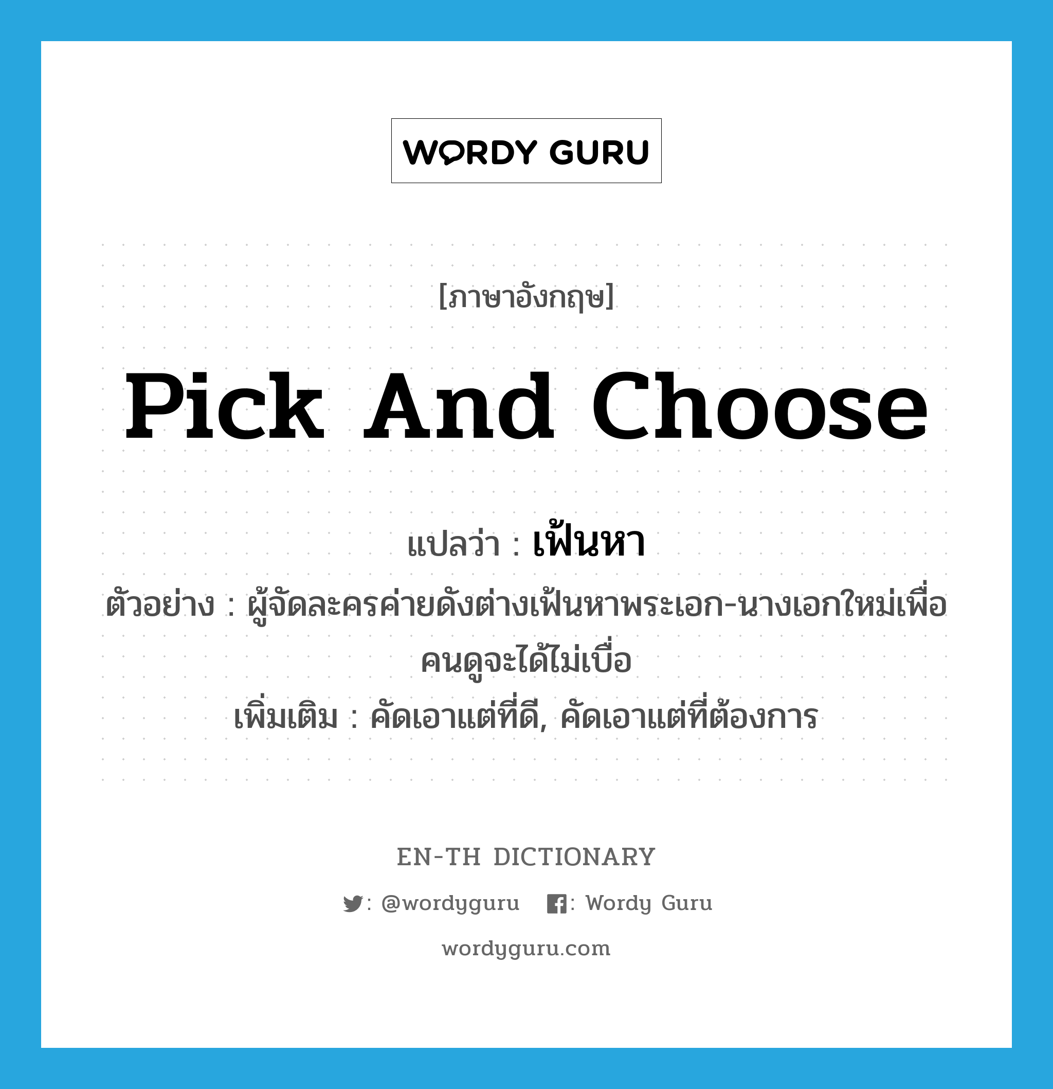 pick and choose แปลว่า?, คำศัพท์ภาษาอังกฤษ pick and choose แปลว่า เฟ้นหา ประเภท V ตัวอย่าง ผู้จัดละครค่ายดังต่างเฟ้นหาพระเอก-นางเอกใหม่เพื่อคนดูจะได้ไม่เบื่อ เพิ่มเติม คัดเอาแต่ที่ดี, คัดเอาแต่ที่ต้องการ หมวด V