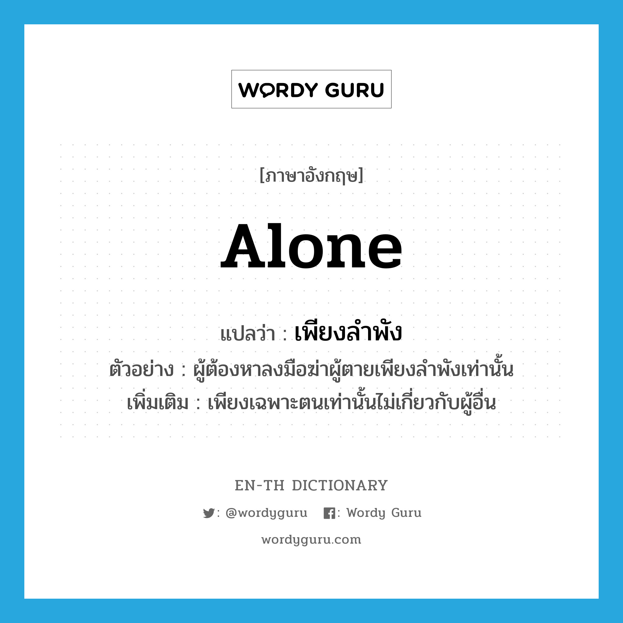 alone แปลว่า?, คำศัพท์ภาษาอังกฤษ alone แปลว่า เพียงลำพัง ประเภท ADV ตัวอย่าง ผู้ต้องหาลงมือฆ่าผู้ตายเพียงลำพังเท่านั้น เพิ่มเติม เพียงเฉพาะตนเท่านั้นไม่เกี่ยวกับผู้อื่น หมวด ADV