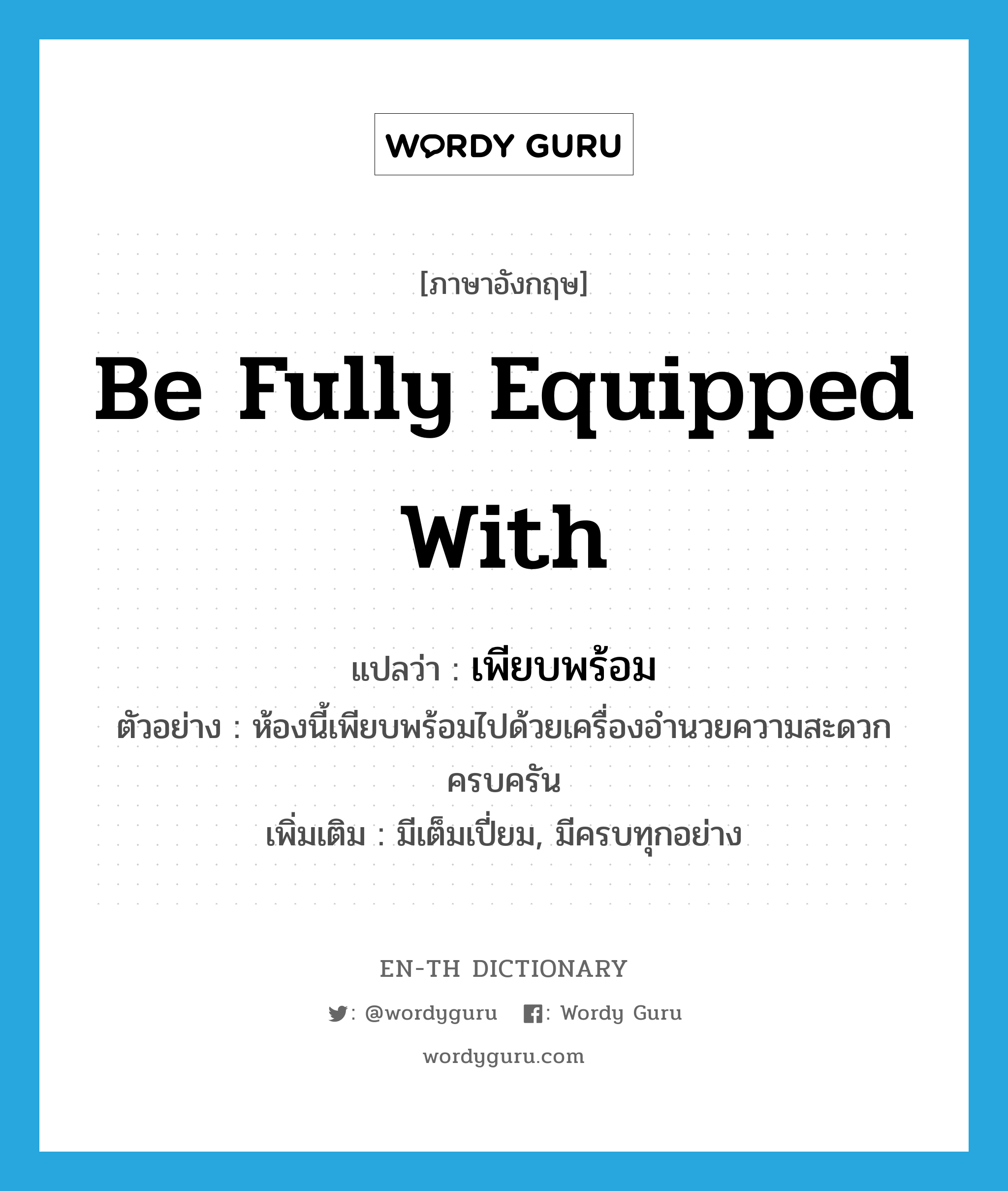 be fully equipped with แปลว่า?, คำศัพท์ภาษาอังกฤษ be fully equipped with แปลว่า เพียบพร้อม ประเภท V ตัวอย่าง ห้องนี้เพียบพร้อมไปด้วยเครื่องอำนวยความสะดวกครบครัน เพิ่มเติม มีเต็มเปี่ยม, มีครบทุกอย่าง หมวด V