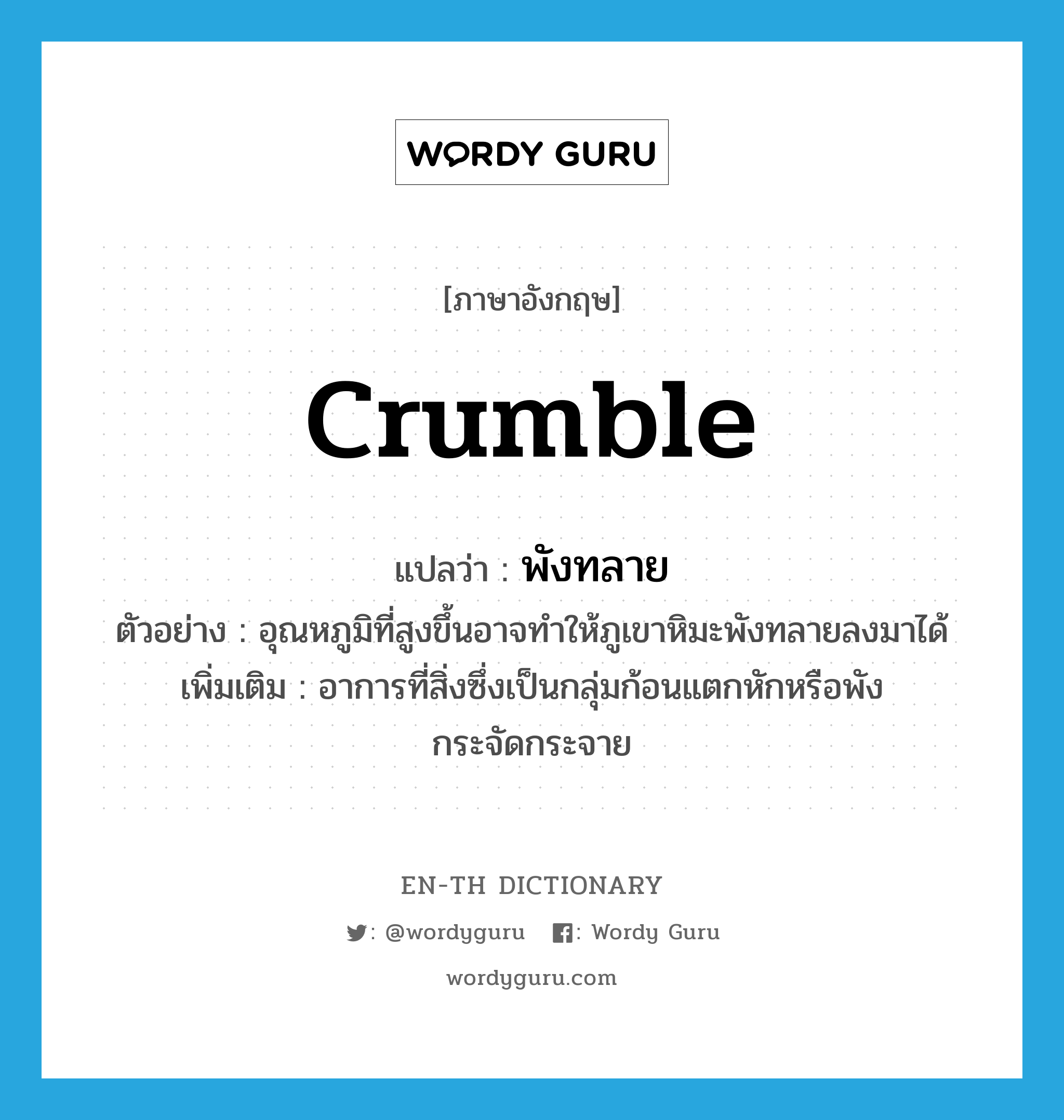 crumble แปลว่า?, คำศัพท์ภาษาอังกฤษ crumble แปลว่า พังทลาย ประเภท V ตัวอย่าง อุณหภูมิที่สูงขึ้นอาจทำให้ภูเขาหิมะพังทลายลงมาได้ เพิ่มเติม อาการที่สิ่งซึ่งเป็นกลุ่มก้อนแตกหักหรือพังกระจัดกระจาย หมวด V