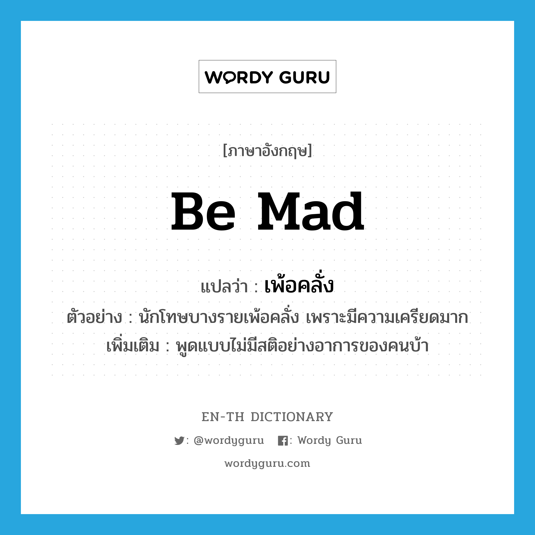 be mad แปลว่า?, คำศัพท์ภาษาอังกฤษ be mad แปลว่า เพ้อคลั่ง ประเภท V ตัวอย่าง นักโทษบางรายเพ้อคลั่ง เพราะมีความเครียดมาก เพิ่มเติม พูดแบบไม่มีสติอย่างอาการของคนบ้า หมวด V