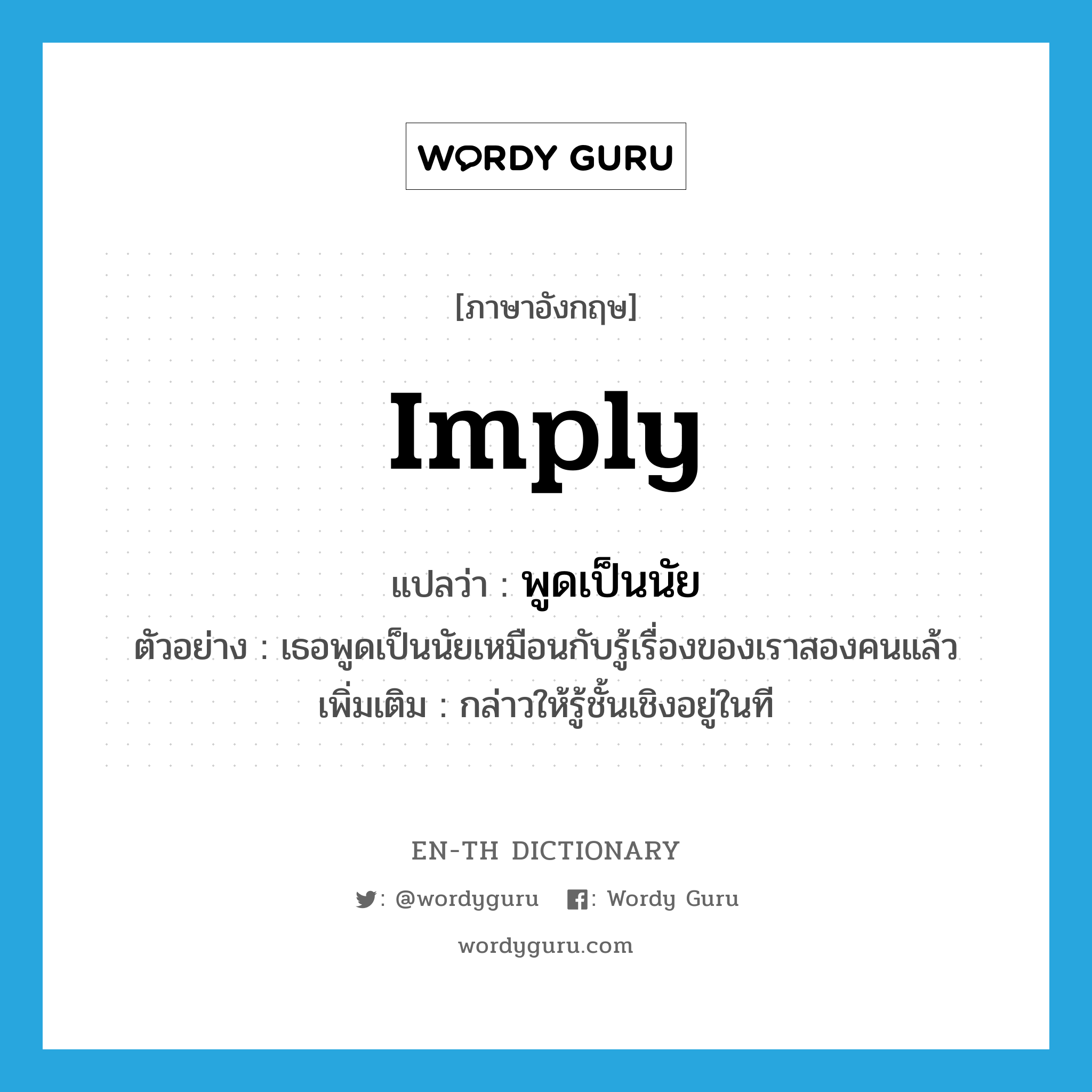 imply แปลว่า?, คำศัพท์ภาษาอังกฤษ imply แปลว่า พูดเป็นนัย ประเภท V ตัวอย่าง เธอพูดเป็นนัยเหมือนกับรู้เรื่องของเราสองคนแล้ว เพิ่มเติม กล่าวให้รู้ชั้นเชิงอยู่ในที หมวด V