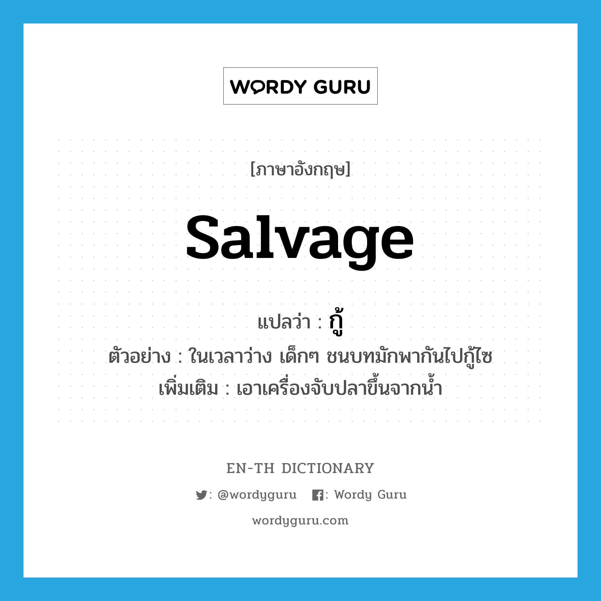 salvage แปลว่า?, คำศัพท์ภาษาอังกฤษ salvage แปลว่า กู้ ประเภท V ตัวอย่าง ในเวลาว่าง เด็กๆ ชนบทมักพากันไปกู้ไซ เพิ่มเติม เอาเครื่องจับปลาขึ้นจากน้ำ หมวด V