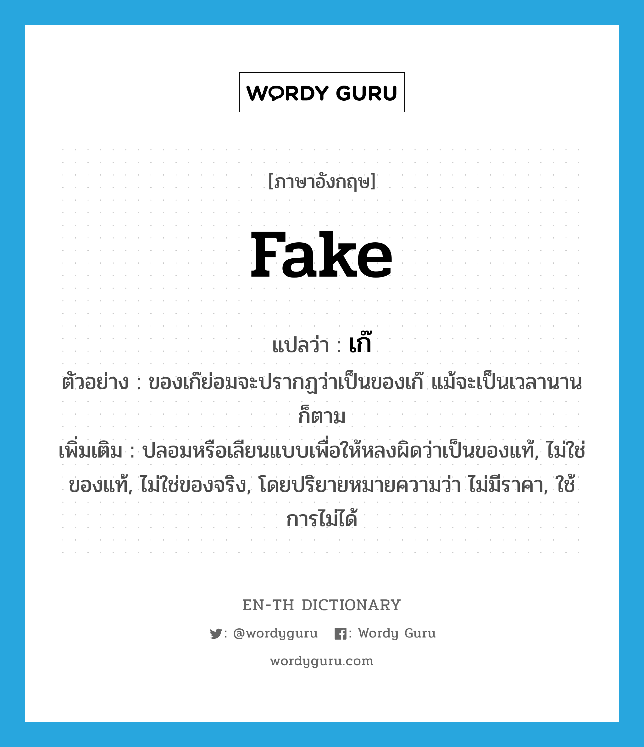 fake แปลว่า?, คำศัพท์ภาษาอังกฤษ fake แปลว่า เก๊ ประเภท ADJ ตัวอย่าง ของเก๊ย่อมจะปรากฏว่าเป็นของเก๊ แม้จะเป็นเวลานานก็ตาม เพิ่มเติม ปลอมหรือเลียนแบบเพื่อให้หลงผิดว่าเป็นของแท้, ไม่ใช่ของแท้, ไม่ใช่ของจริง, โดยปริยายหมายความว่า ไม่มีราคา, ใช้การไม่ได้ หมวด ADJ