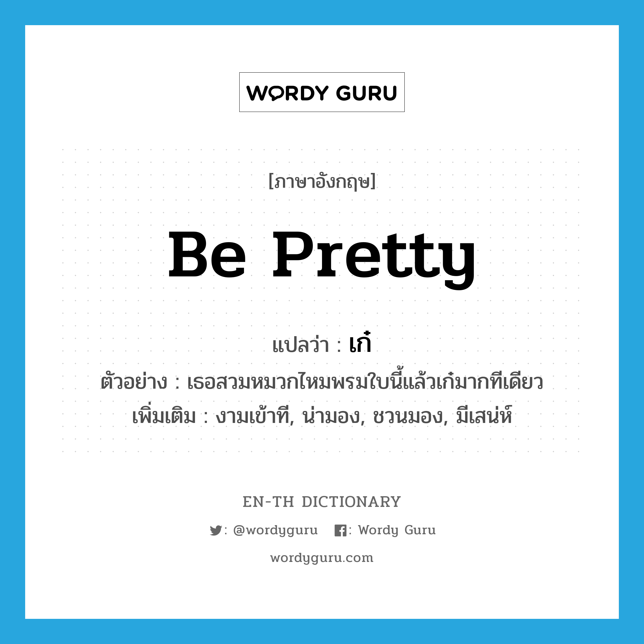 be pretty แปลว่า?, คำศัพท์ภาษาอังกฤษ be pretty แปลว่า เก๋ ประเภท V ตัวอย่าง เธอสวมหมวกไหมพรมใบนี้แล้วเก๋มากทีเดียว เพิ่มเติม งามเข้าที, น่ามอง, ชวนมอง, มีเสน่ห์ หมวด V