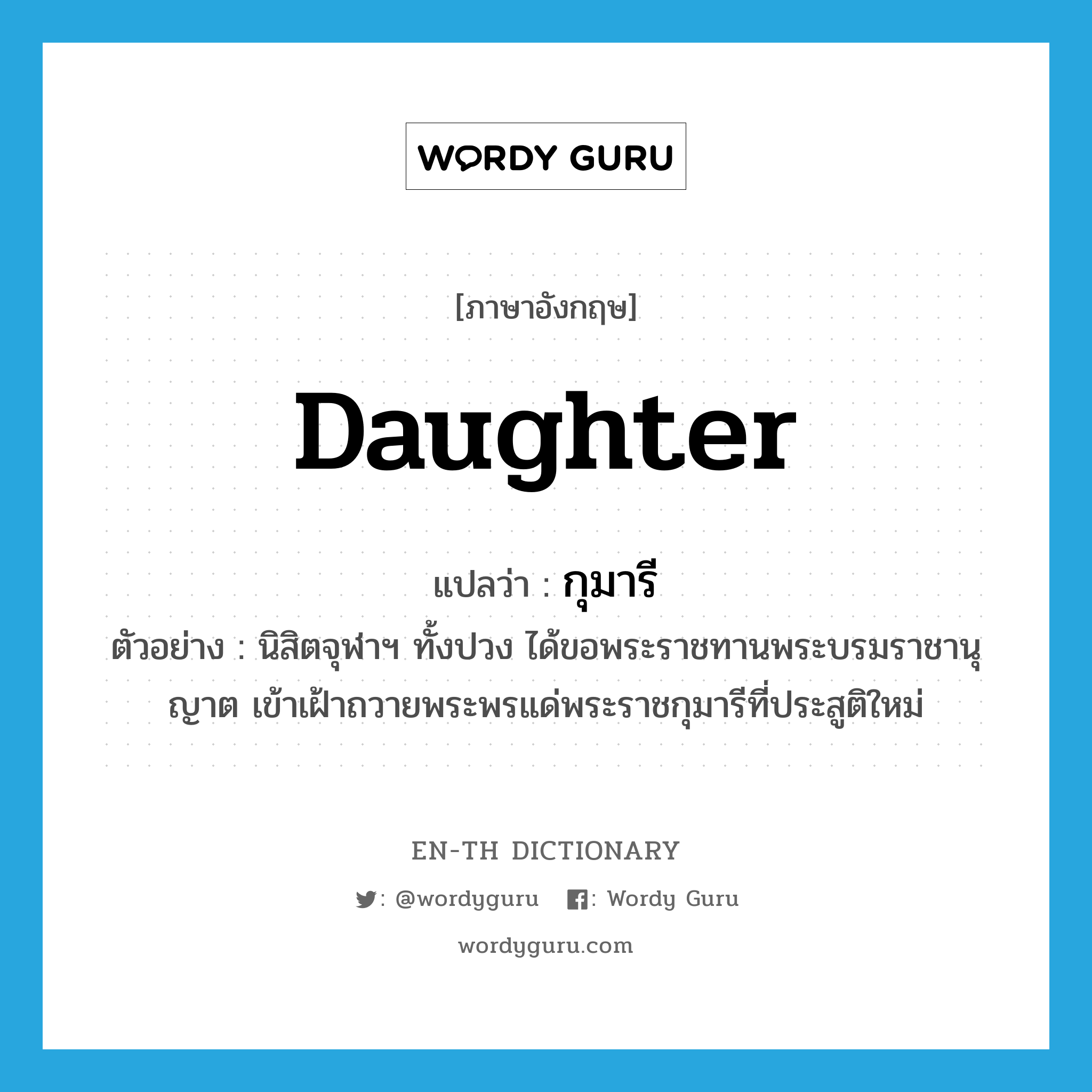 daughter แปลว่า?, คำศัพท์ภาษาอังกฤษ daughter แปลว่า กุมารี ประเภท N ตัวอย่าง นิสิตจุฬาฯ ทั้งปวง ได้ขอพระราชทานพระบรมราชานุญาต เข้าเฝ้าถวายพระพรแด่พระราชกุมารีที่ประสูติใหม่ หมวด N