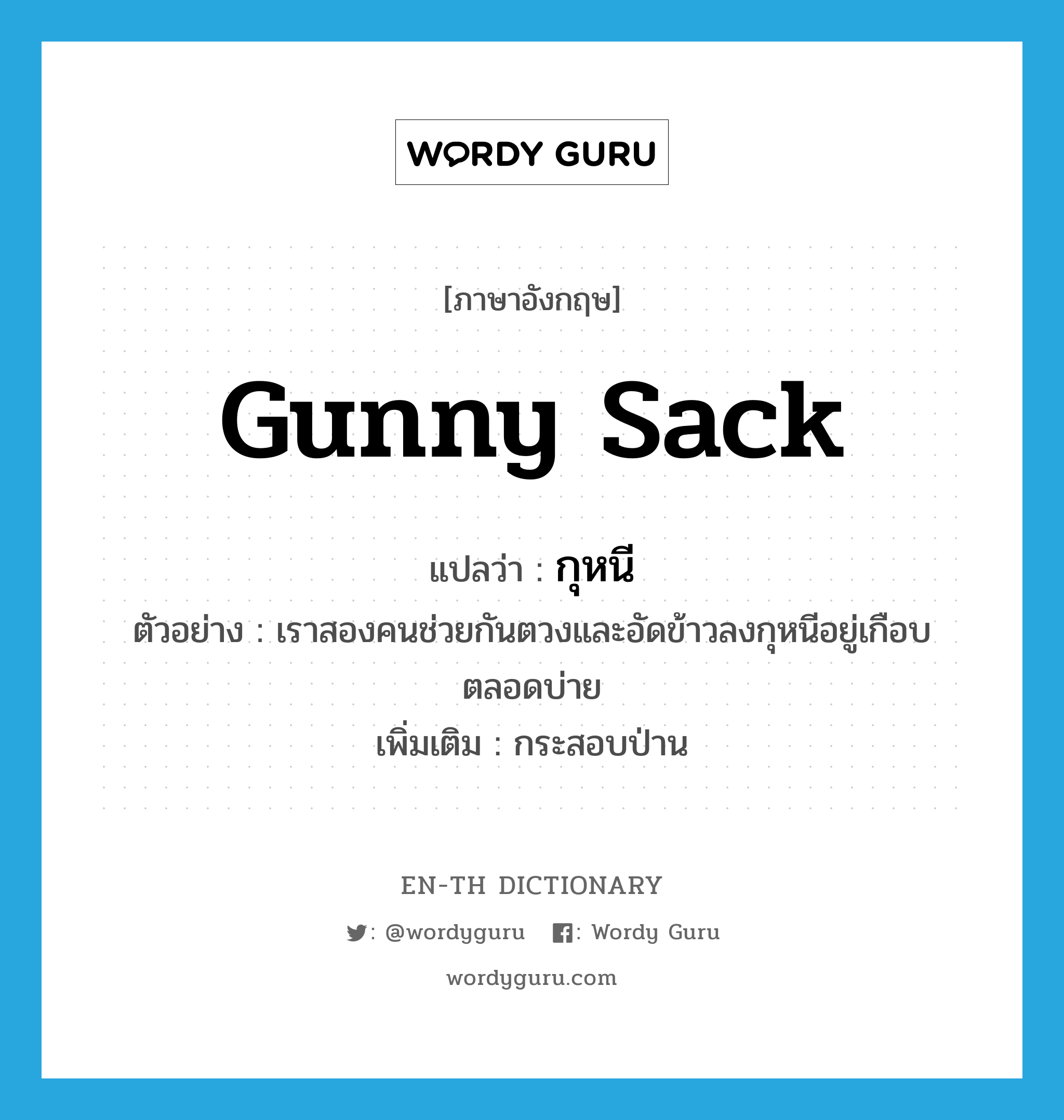 gunny sack แปลว่า?, คำศัพท์ภาษาอังกฤษ gunny sack แปลว่า กุหนี ประเภท N ตัวอย่าง เราสองคนช่วยกันตวงและอัดข้าวลงกุหนีอยู่เกือบตลอดบ่าย เพิ่มเติม กระสอบป่าน หมวด N