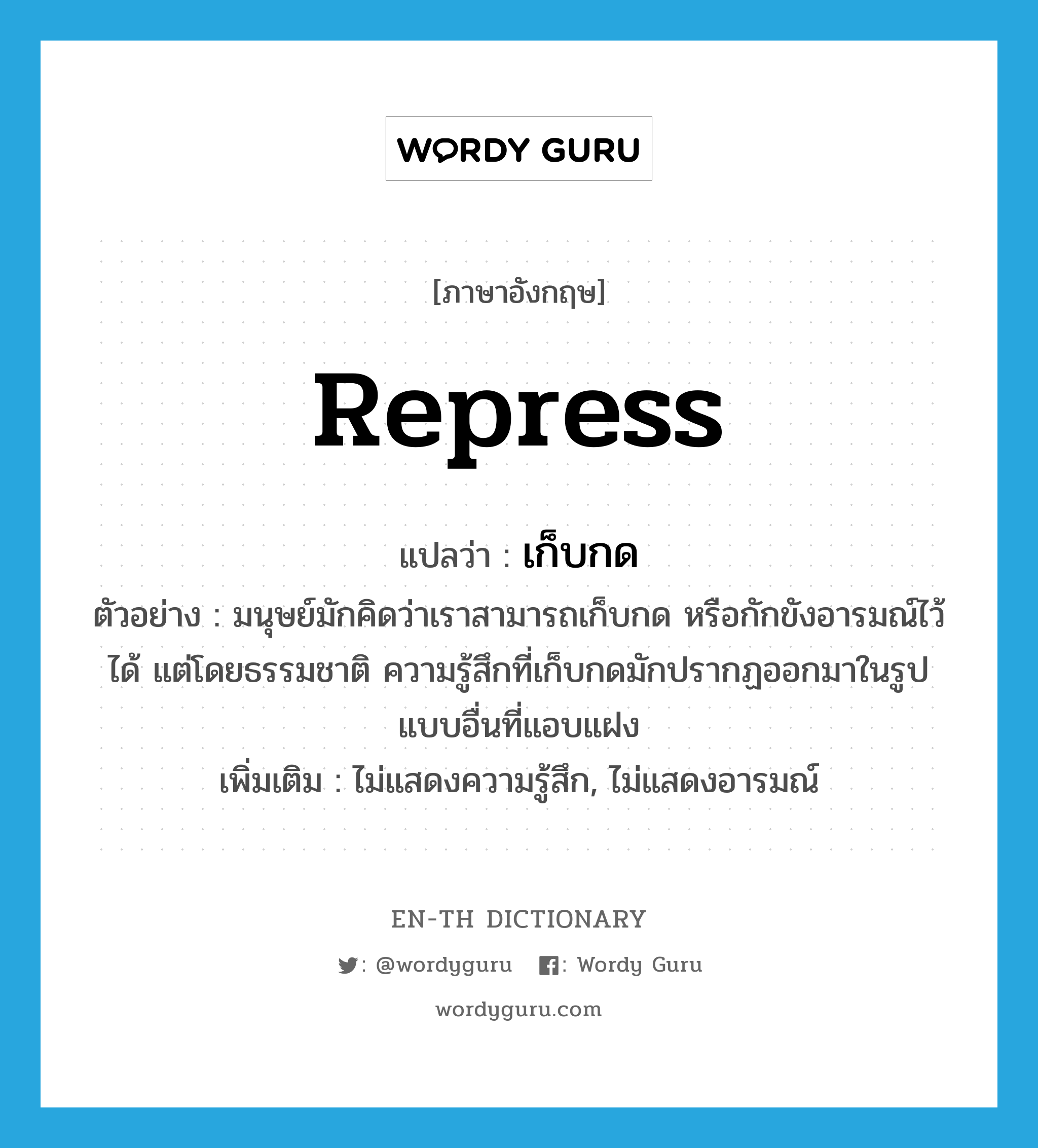 repress แปลว่า?, คำศัพท์ภาษาอังกฤษ repress แปลว่า เก็บกด ประเภท V ตัวอย่าง มนุษย์มักคิดว่าเราสามารถเก็บกด หรือกักขังอารมณ์ไว้ได้ แต่โดยธรรมชาติ ความรู้สึกที่เก็บกดมักปรากฏออกมาในรูปแบบอื่นที่แอบแฝง เพิ่มเติม ไม่แสดงความรู้สึก, ไม่แสดงอารมณ์ หมวด V