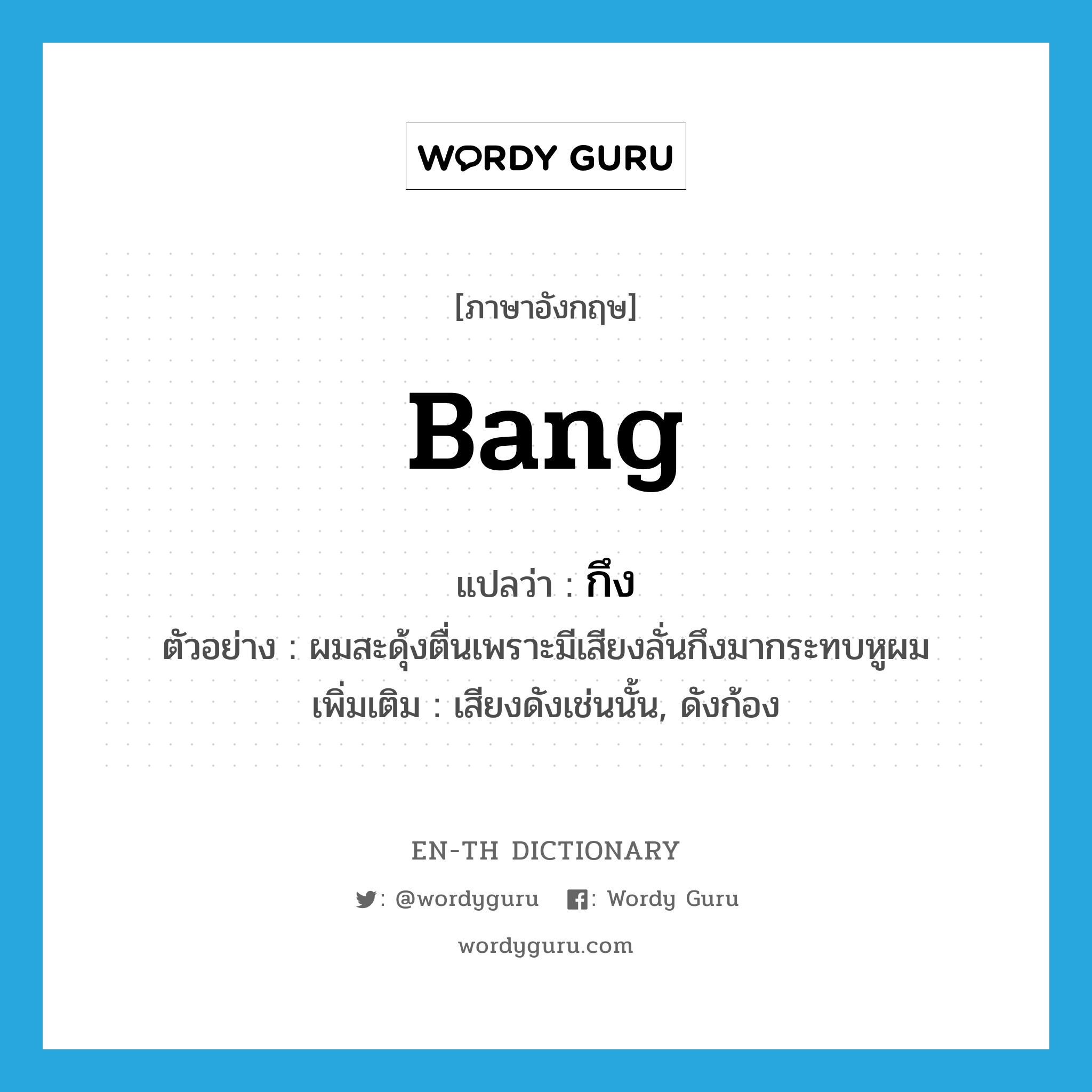 bang แปลว่า?, คำศัพท์ภาษาอังกฤษ bang แปลว่า กึง ประเภท ADV ตัวอย่าง ผมสะดุ้งตื่นเพราะมีเสียงลั่นกึงมากระทบหูผม เพิ่มเติม เสียงดังเช่นนั้น, ดังก้อง หมวด ADV