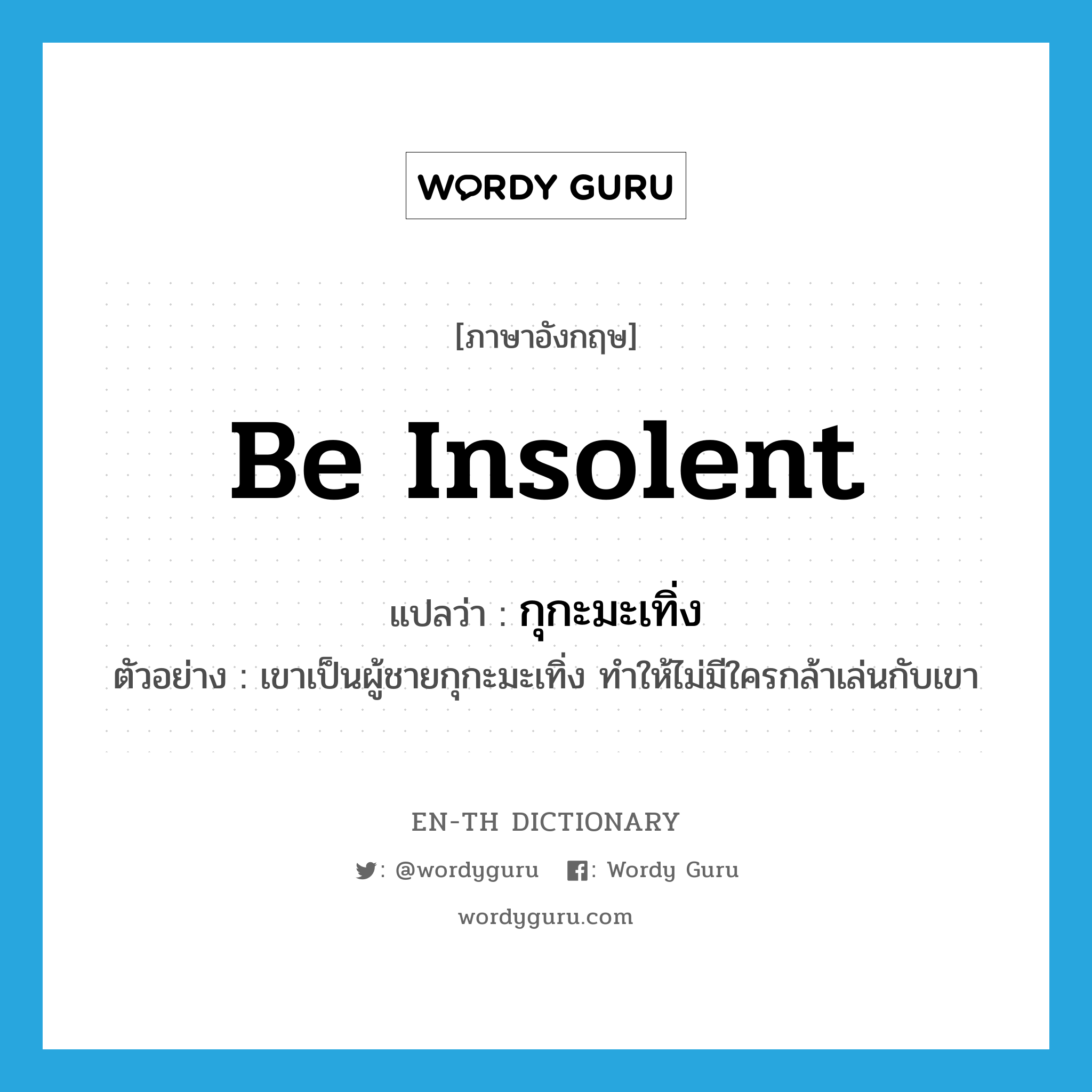 be insolent แปลว่า?, คำศัพท์ภาษาอังกฤษ be insolent แปลว่า กุกะมะเทิ่ง ประเภท V ตัวอย่าง เขาเป็นผู้ชายกุกะมะเทิ่ง ทำให้ไม่มีใครกล้าเล่นกับเขา หมวด V