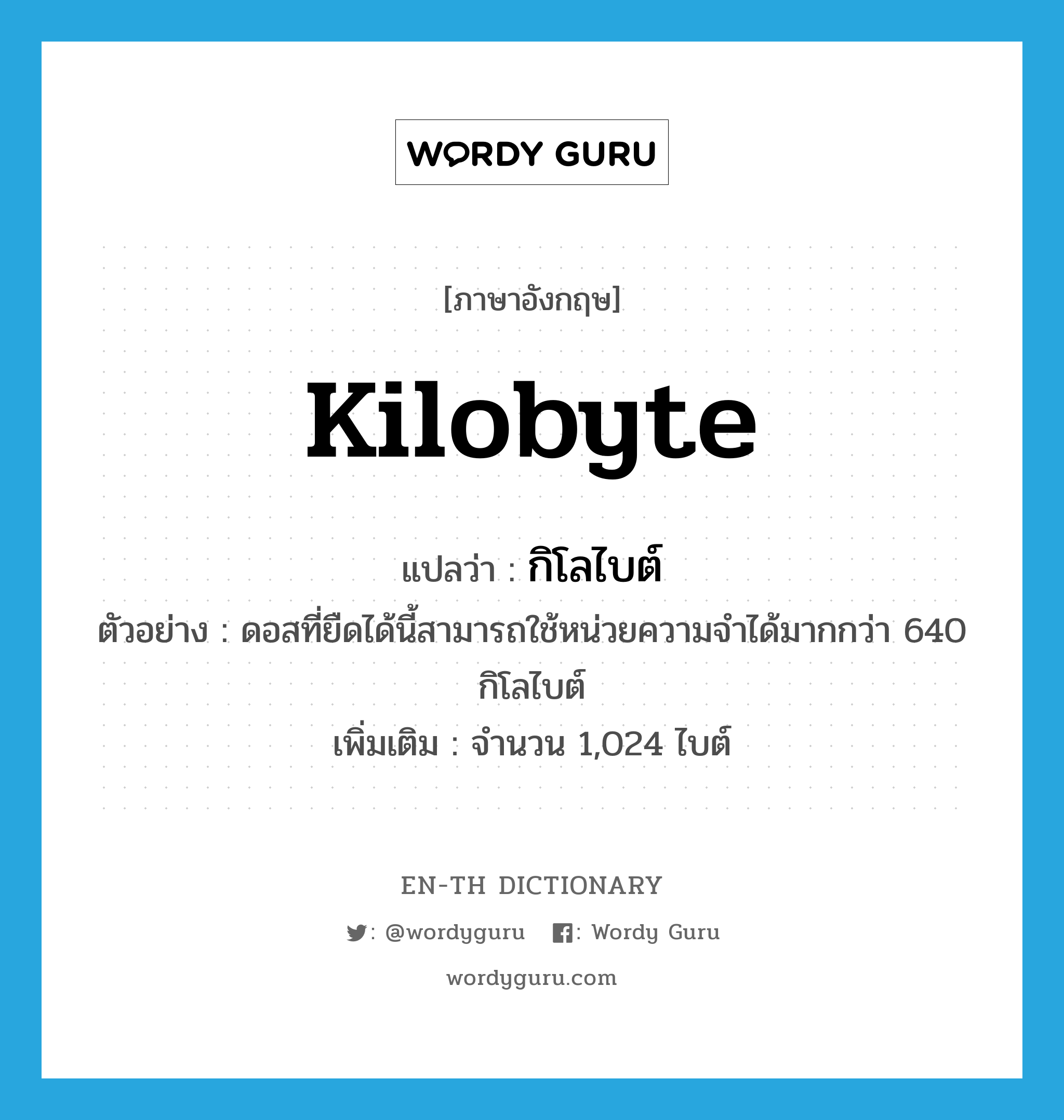 kilobyte แปลว่า?, คำศัพท์ภาษาอังกฤษ kilobyte แปลว่า กิโลไบต์ ประเภท N ตัวอย่าง ดอสที่ยืดได้นี้สามารถใช้หน่วยความจำได้มากกว่า 640 กิโลไบต์ เพิ่มเติม จำนวน 1,024 ไบต์ หมวด N